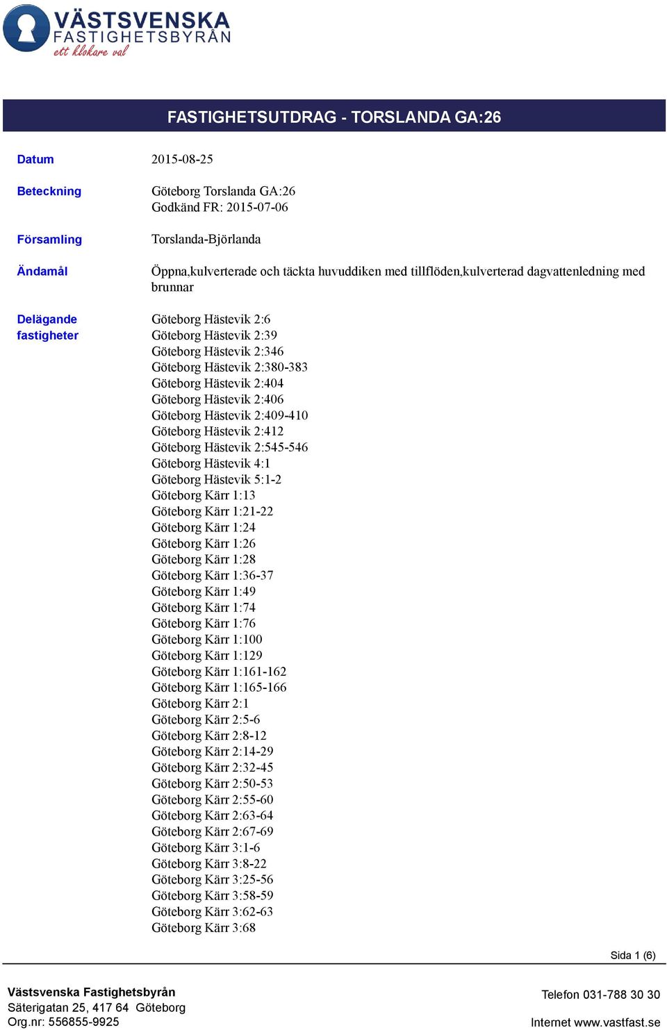 Hästevik 2:412 Göteborg Hästevik 2:545-546 Göteborg Hästevik 4:1 Göteborg Hästevik 5:1-2 Göteborg Kärr 1:13 Göteborg Kärr 1:21-22 Göteborg Kärr 1:24 Göteborg Kärr 1:26 Göteborg Kärr 1:28 Göteborg