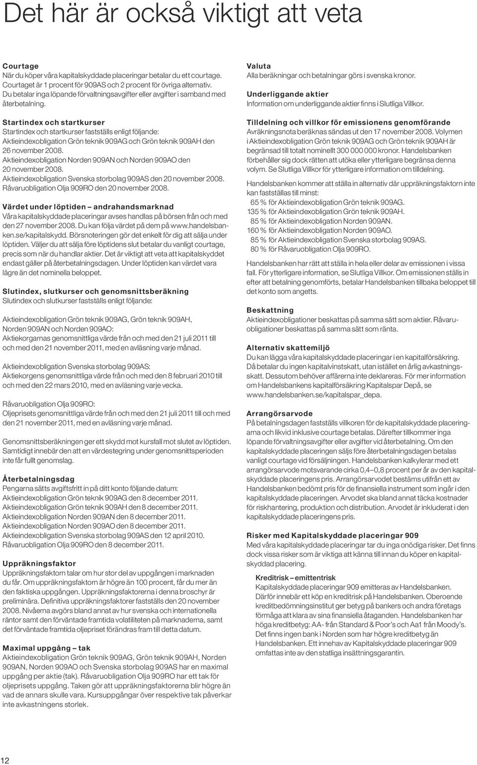 Startindex och startkurser Startindex och startkurser fastställs enligt följande: Aktieindexobligation Grön teknik 909AG och Grön teknik 909AH den 26 november 2008.