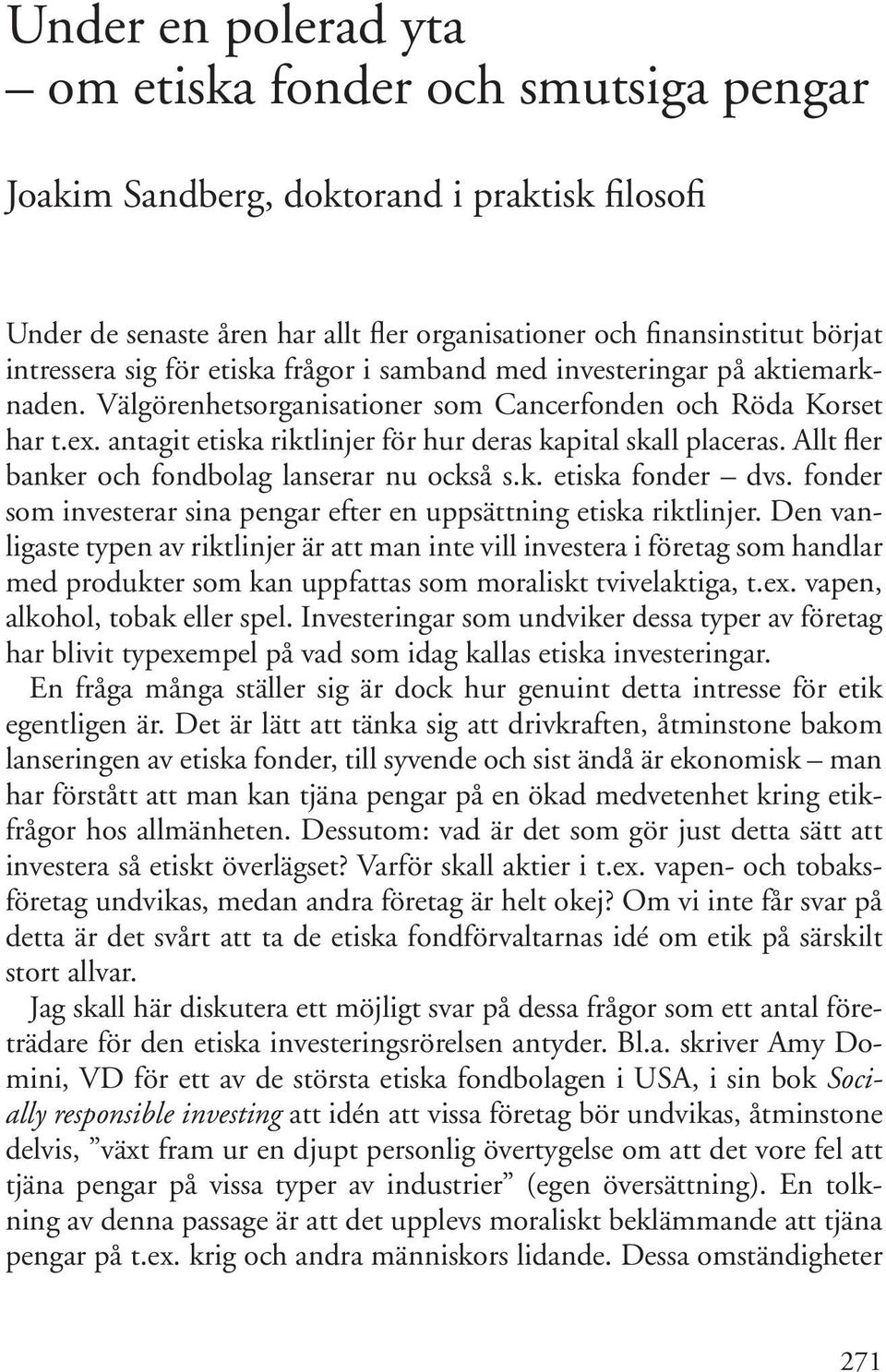 Allt fler banker och fondbolag lanserar nu också s.k. etiska fonder dvs. fonder som investerar sina pengar efter en uppsättning etiska riktlinjer.