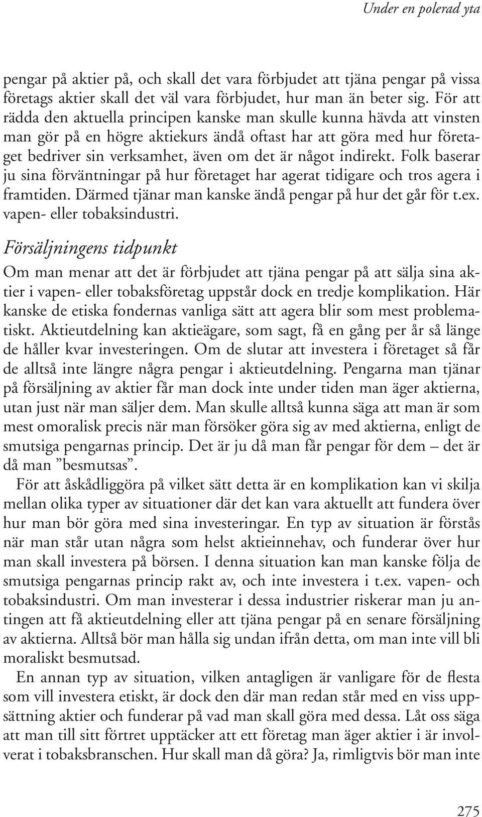 indirekt. Folk baserar ju sina förväntningar på hur företaget har agerat tidigare och tros agera i framtiden. Därmed tjänar man kanske ändå pengar på hur det går för t.ex. vapen- eller tobaksindustri.