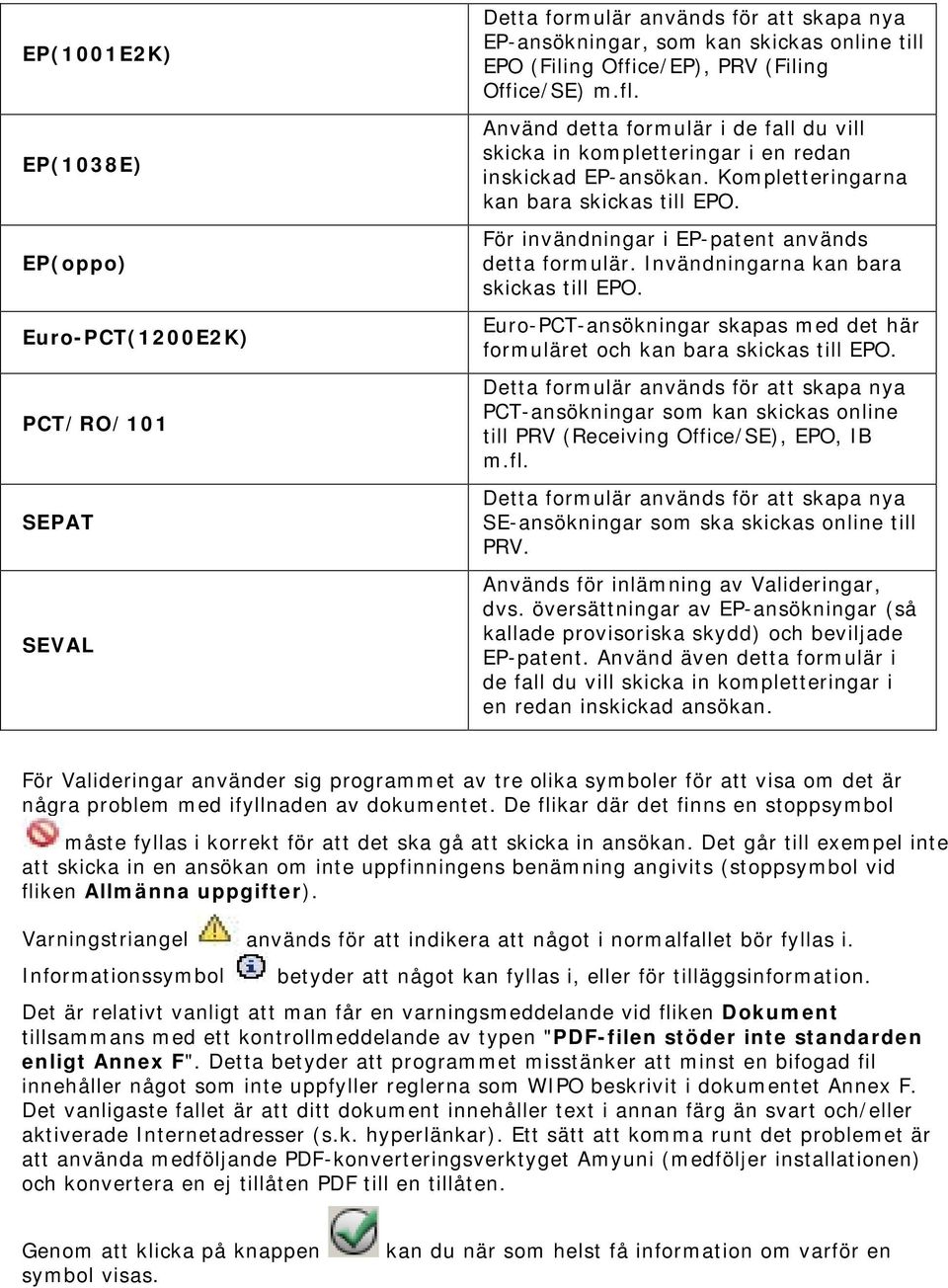 För invändningar i EP-patent används detta formulär. Invändningarna kan bara skickas till EPO. Euro-PCT-ansökningar skapas med det här formuläret och kan bara skickas till EPO.