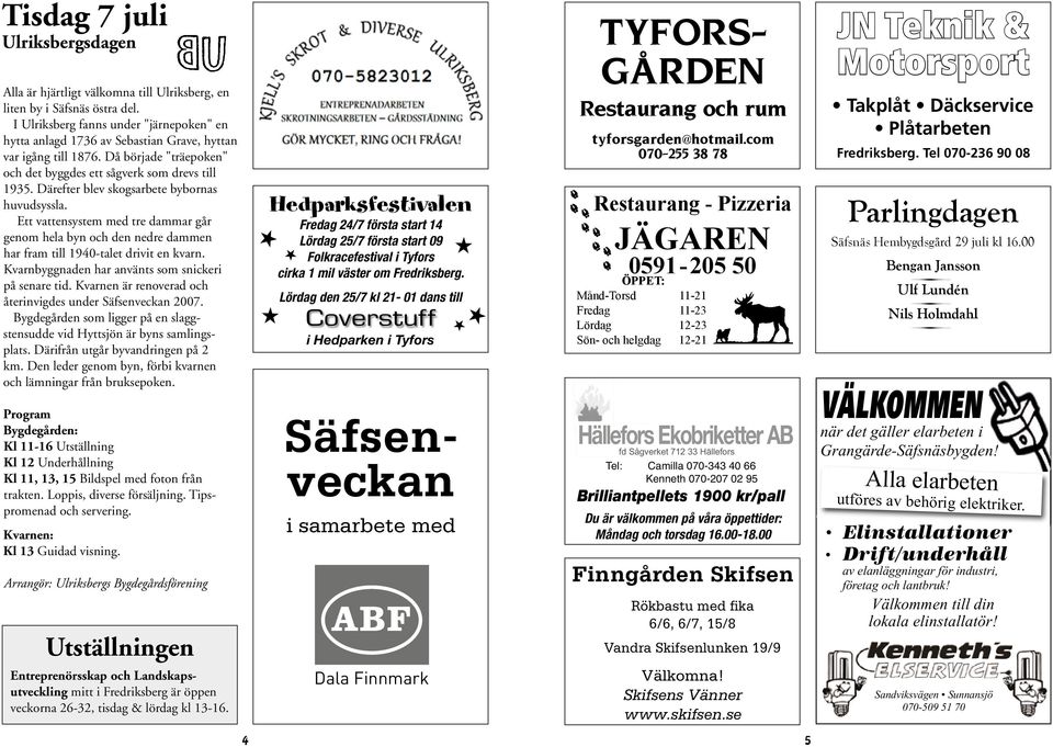 Därefter blev skogsarbete bybornas huvudsyssla. Ett vattensystem med tre dammar går genom hela byn och den nedre dammen har fram till 1940-talet drivit en kvarn.