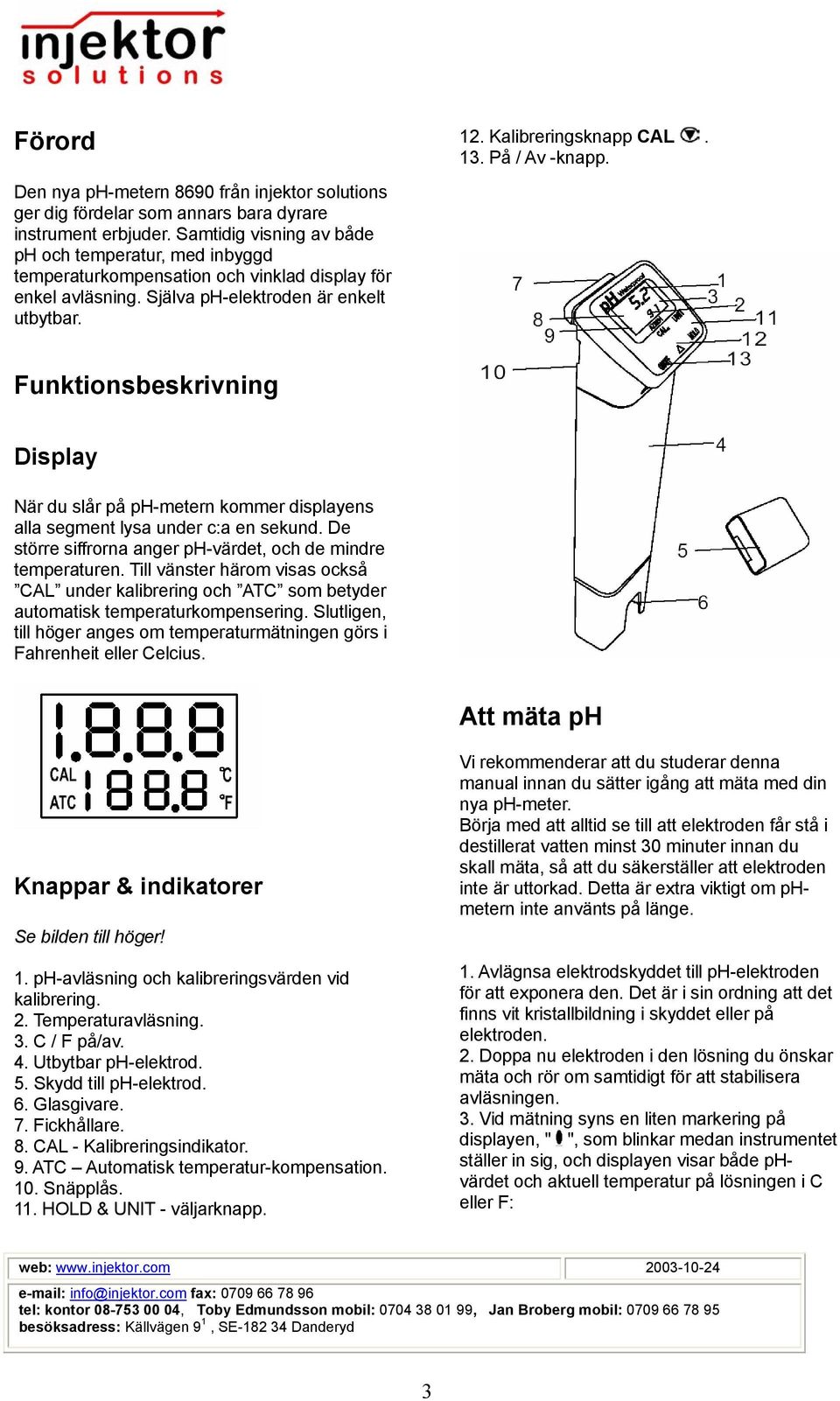 Funktionsbeskrivning Display När du slår på ph-metern kommer displayens alla segment lysa under c:a en sekund. De större siffrorna anger ph-värdet, och de mindre temperaturen.
