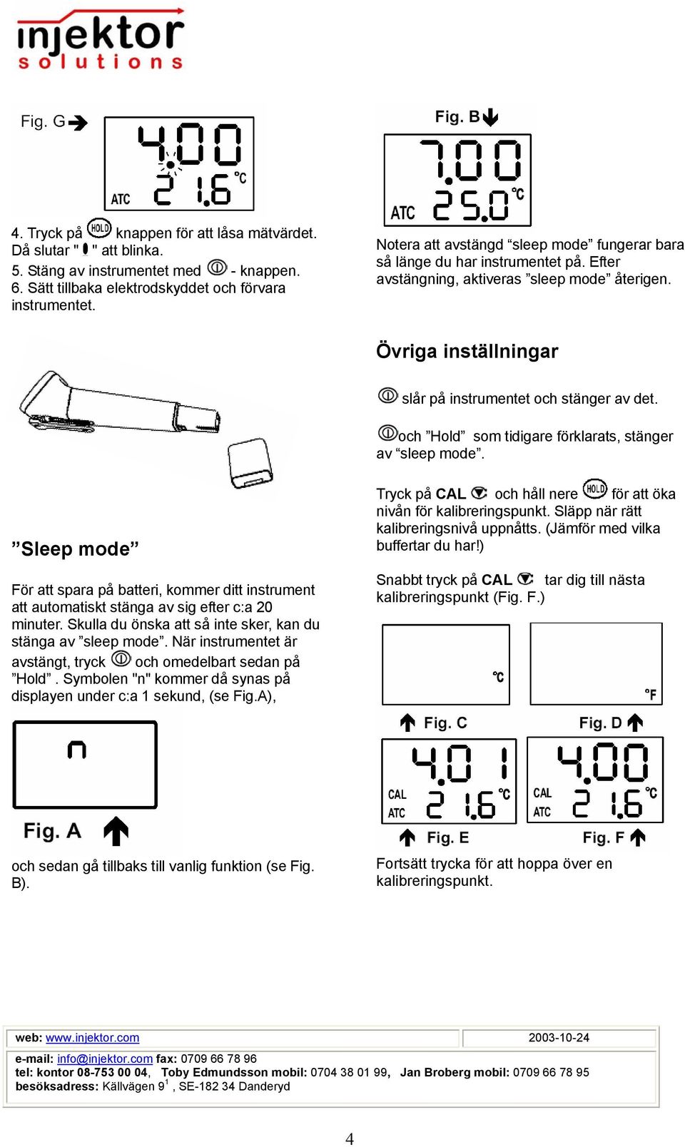 och Hold som tidigare förklarats, stänger av sleep mode. Sleep mode För att spara på batteri, kommer ditt instrument att automatiskt stänga av sig efter c:a 20 minuter.
