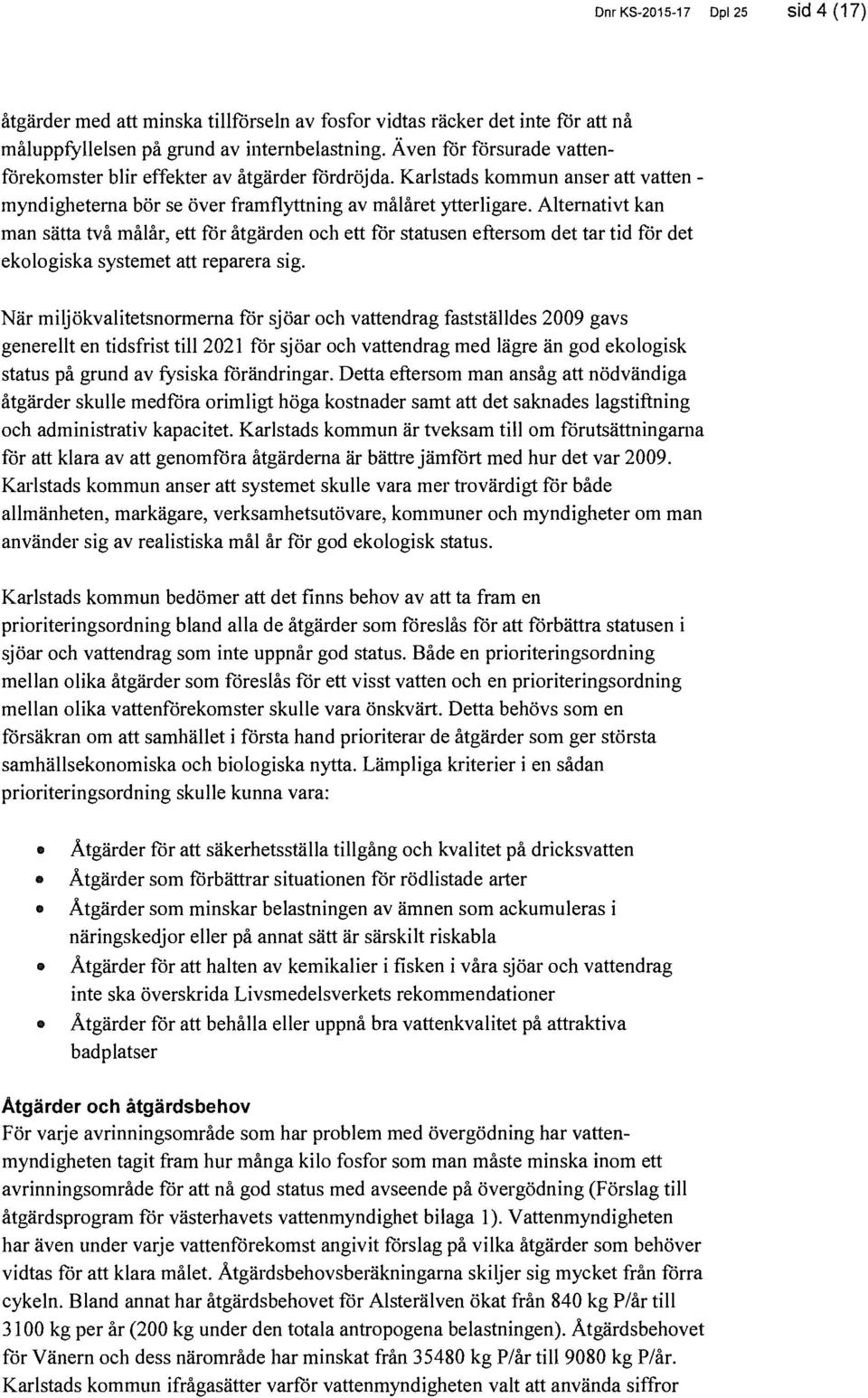 Alternativt kan man sätta två målår, ett för åtgärden och ett för statusen eftersom det tar tid för det ekologiska systemet att reparera sig.
