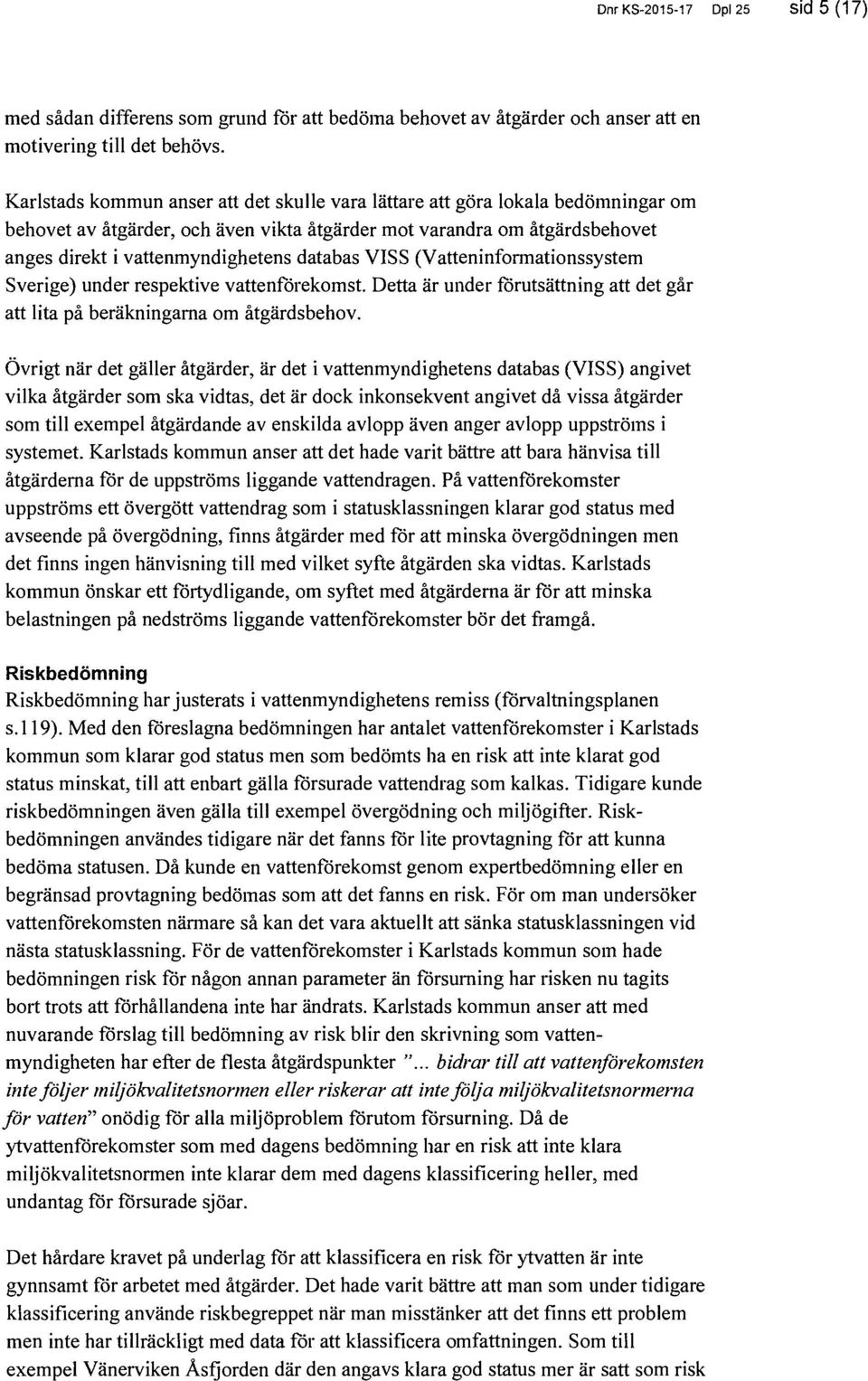 databas VISS (Vatteninformationssystem Sverige) under respektive vattenförekomst. Detta är under förutsättning att det går att lita på beräkningarna om åtgärdsbehov.