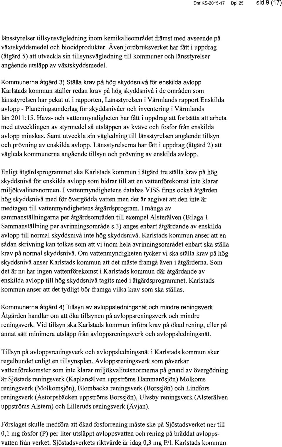 Kommunerna åtgärd 3) Ställa krav på hög skyddsnivå för enskilda avlopp Karlstads kommun ställer redan krav på hög skyddsnivå i de områden som länsstyrelsen har pekat ut i rapporten, Länsstyrelsen i