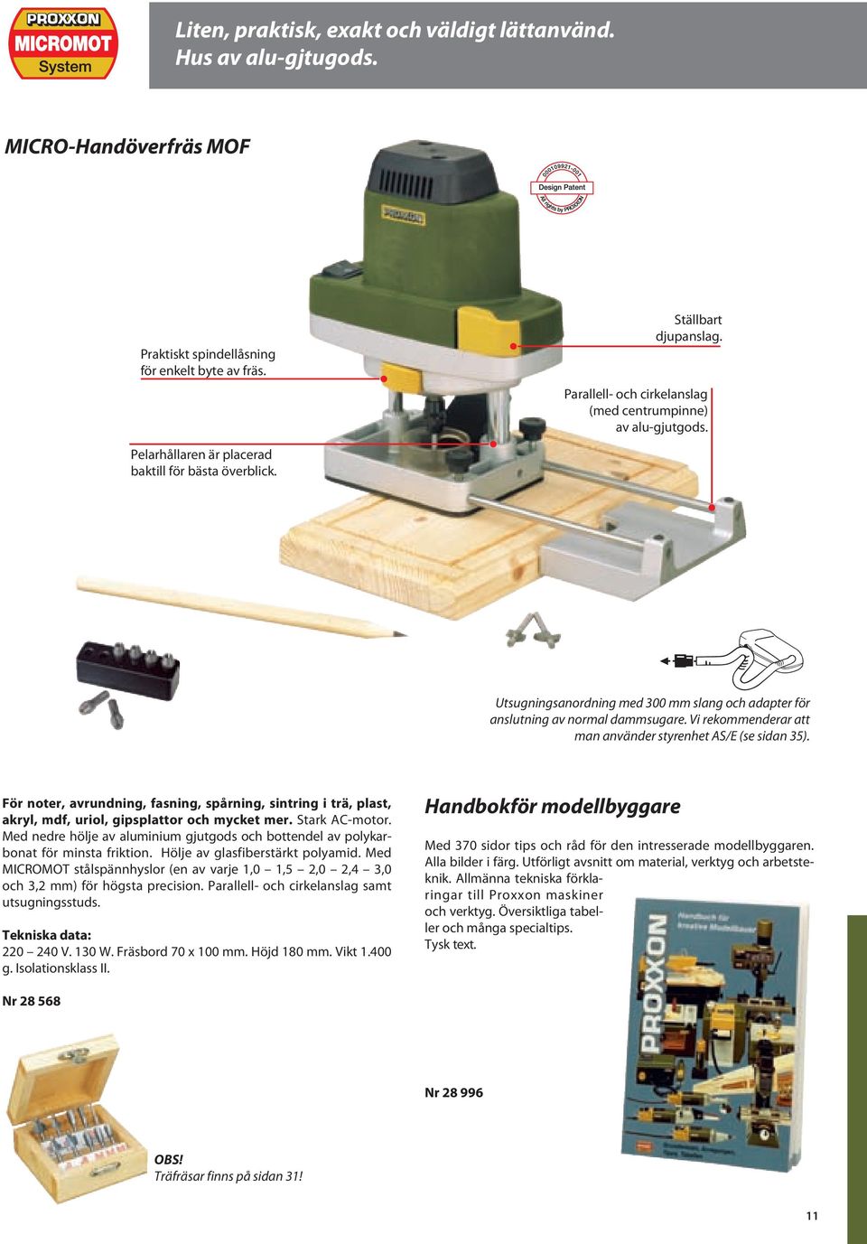 Utsugningsanordning med 300 mm slang och adapter för anslutning av normal dammsugare. Vi rekommenderar att man använder styrenhet AS/E (se sidan 35).