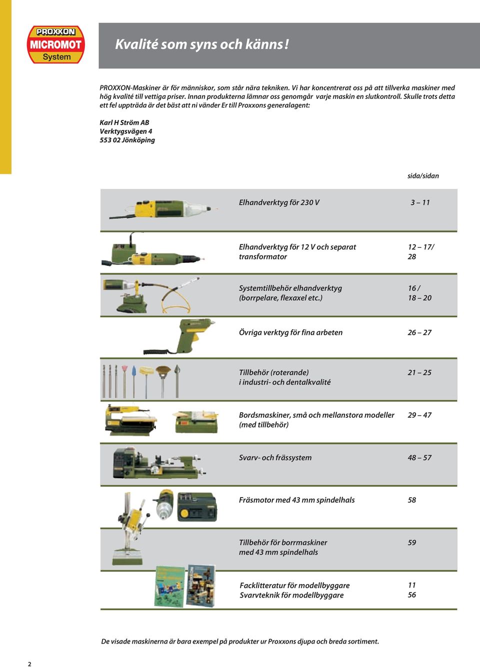 Skulle trots detta ett fel uppträda är det bäst att ni vänder Er till Proxxons generalagent: Karl H Ström AB Verktygsvägen 4 553 02 Jönköping sida/sidan Elhandverktyg för 230 V 3 11 Elhandverktyg för