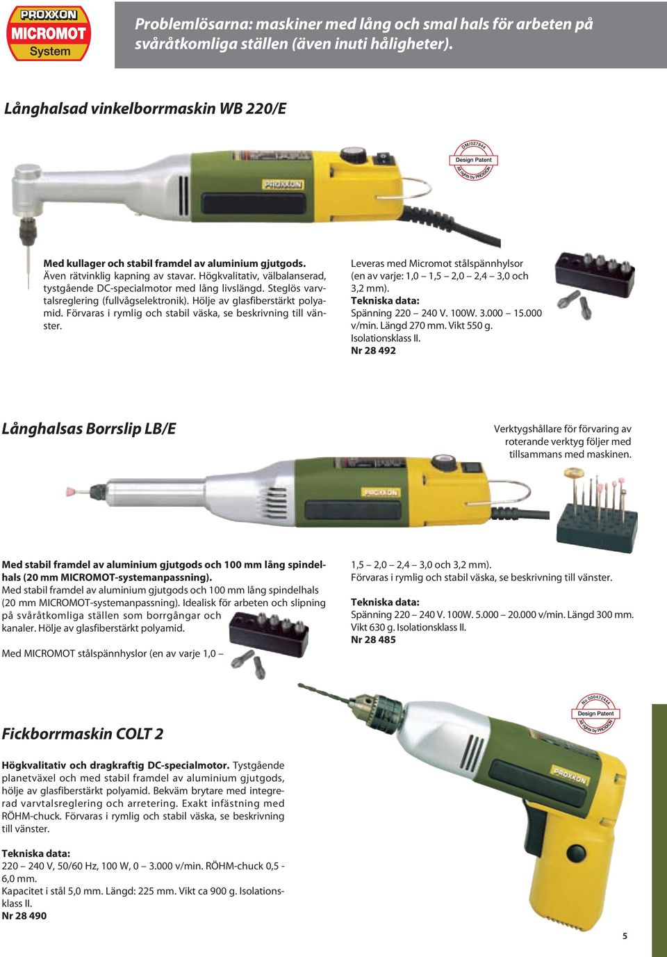 Högkvalitativ, välbalanserad, tystgående DC-specialmotor med lång livslängd. Steglös varvtalsreglering (fullvågselektronik). Hölje av glasfiberstärkt polyamid.