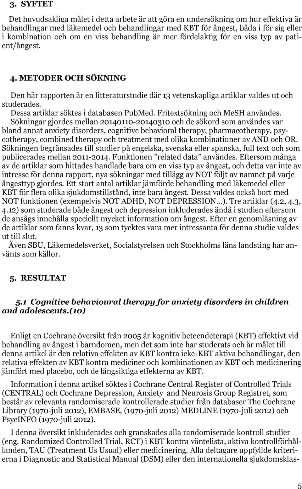 Dessa artiklar söktes i databasen PubMed. Fritextsökning och MeSH användes.