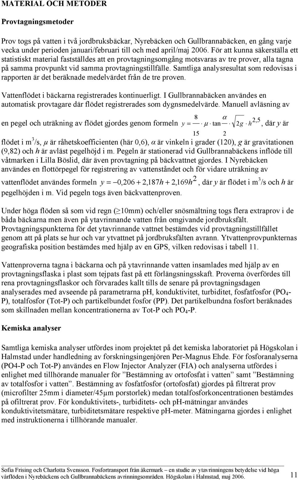 Samtliga analysresultat som redovisas i rapporten är det beräknade medelvärdet från de tre proven. Vattenflödet i bäckarna registrerades kontinuerligt.