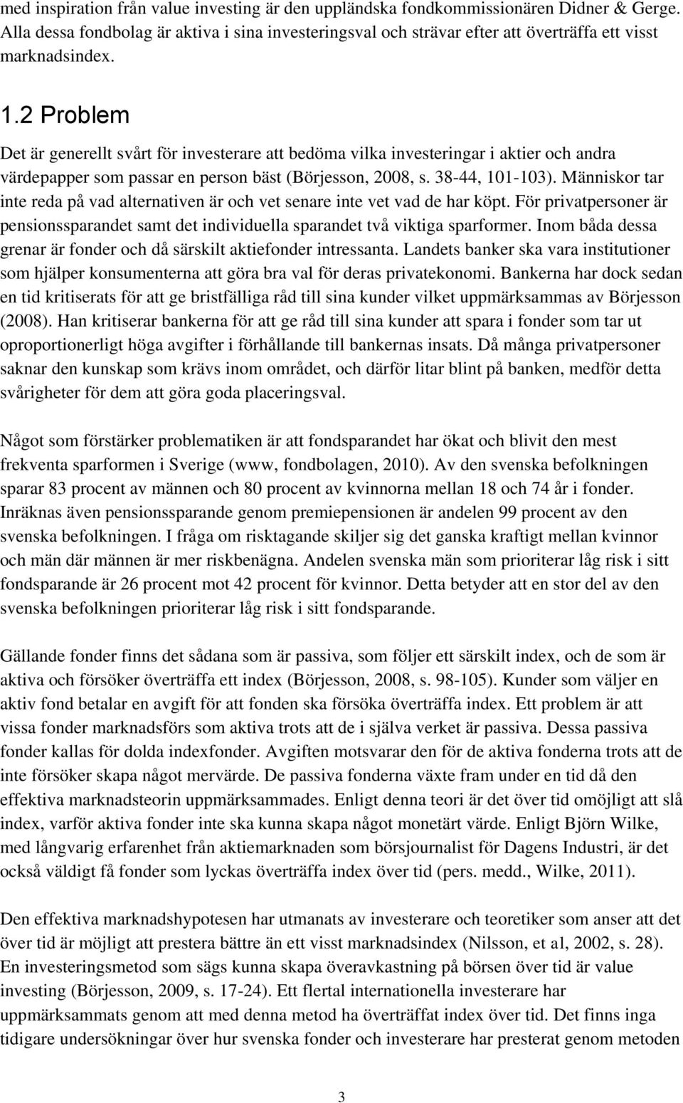 2 Problem Det är generellt svårt för investerare att bedöma vilka investeringar i aktier och andra värdepapper som passar en person bäst (Börjesson, 2008, s. 38-44, 101-103).