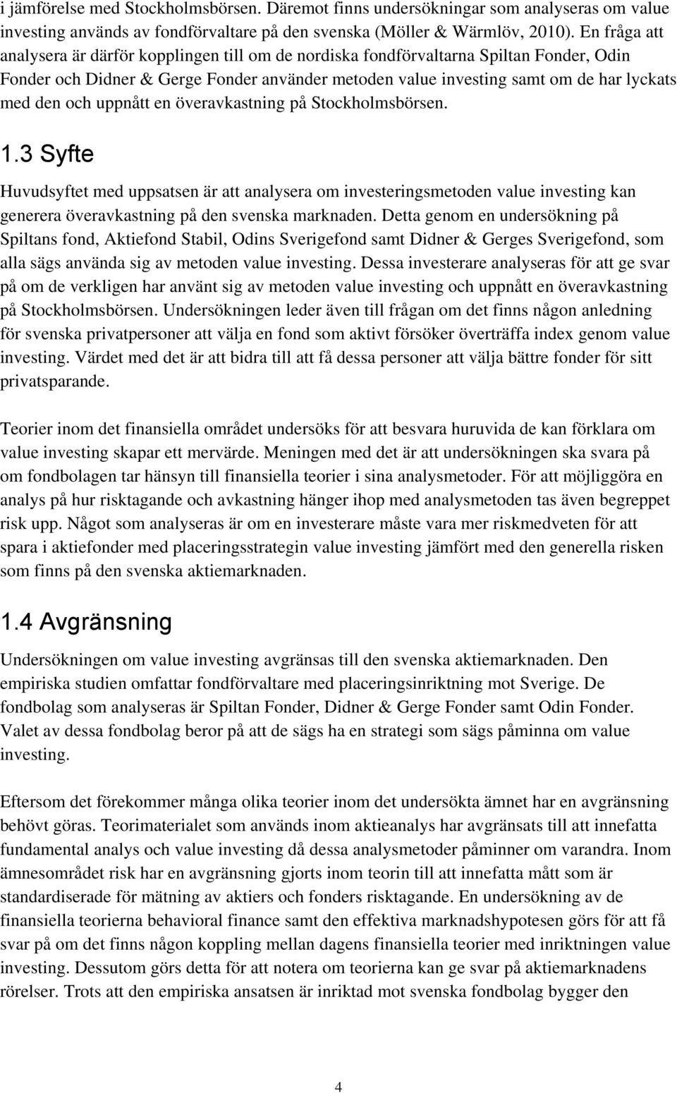 och uppnått en överavkastning på Stockholmsbörsen. 1.3 Syfte Huvudsyftet med uppsatsen är att analysera om investeringsmetoden value investing kan generera överavkastning på den svenska marknaden.