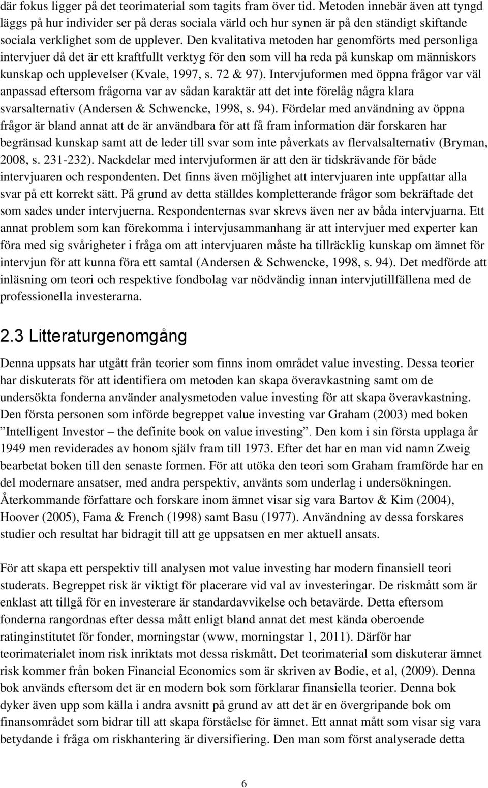 Den kvalitativa metoden har genomförts med personliga intervjuer då det är ett kraftfullt verktyg för den som vill ha reda på kunskap om människors kunskap och upplevelser (Kvale, 1997, s. 72 & 97).
