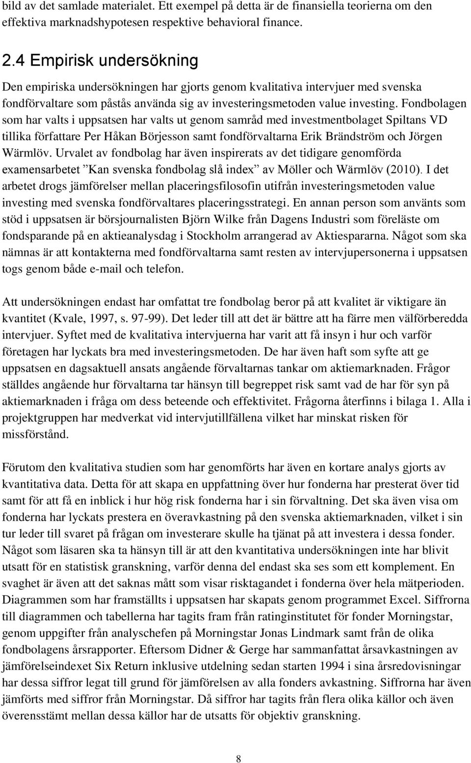 Fondbolagen som har valts i uppsatsen har valts ut genom samråd med investmentbolaget Spiltans VD tillika författare Per Håkan Börjesson samt fondförvaltarna Erik Brändström och Jörgen Wärmlöv.