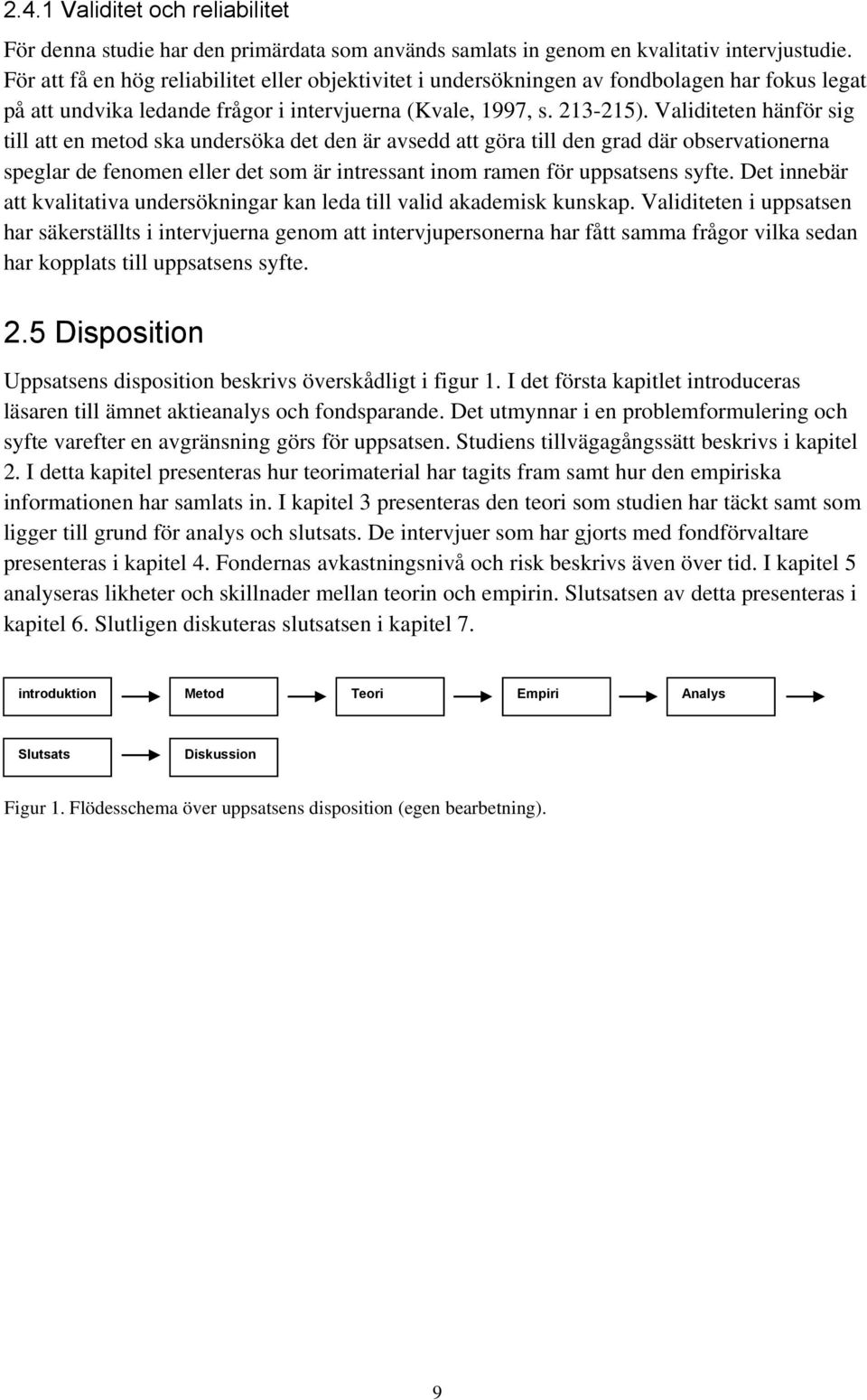 Validiteten hänför sig till att en metod ska undersöka det den är avsedd att göra till den grad där observationerna speglar de fenomen eller det som är intressant inom ramen för uppsatsens syfte.