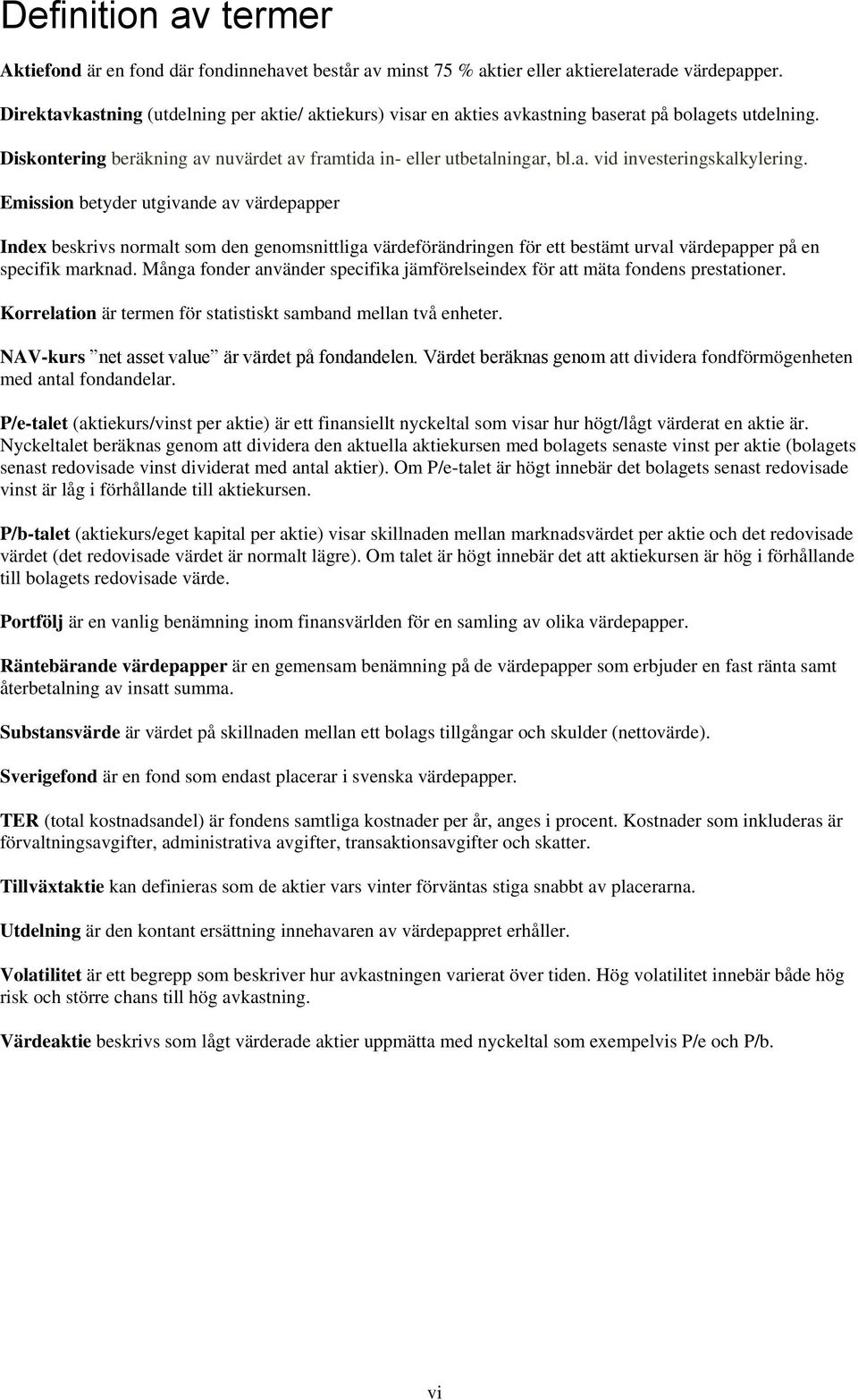 Emission betyder utgivande av värdepapper Index beskrivs normalt som den genomsnittliga värdeförändringen för ett bestämt urval värdepapper på en specifik marknad.