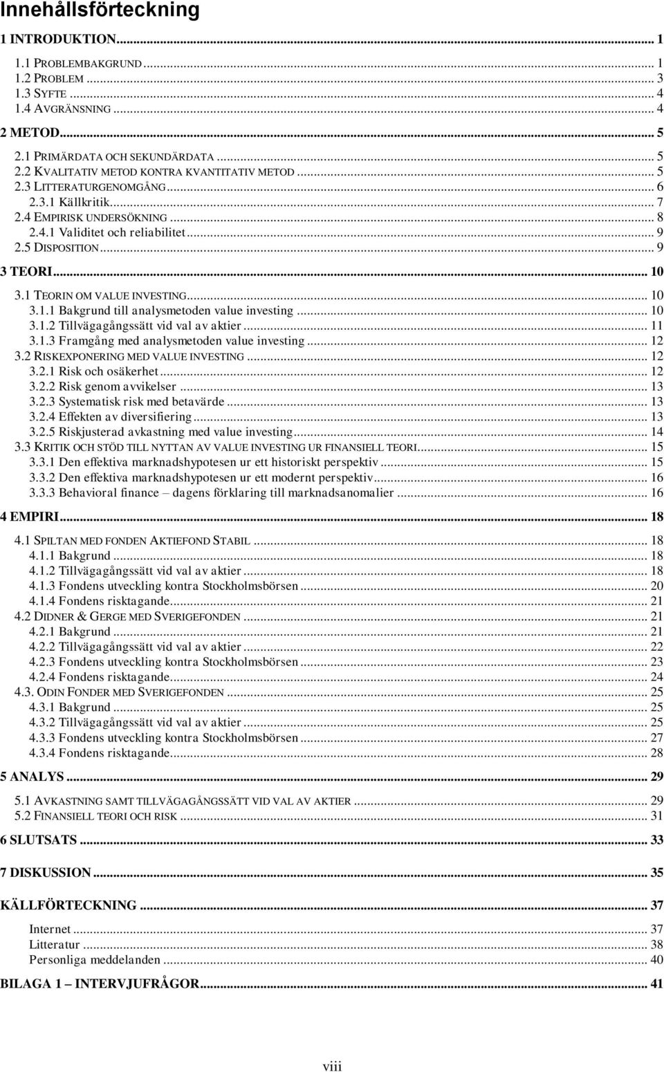 .. 10 3.1.2 Tillvägagångssätt vid val av aktier... 11 3.1.3 Framgång med analysmetoden value investing... 12 3.2 RISKEXPONERING MED VALUE INVESTING... 12 3.2.1 Risk och osäkerhet... 12 3.2.2 Risk genom avvikelser.