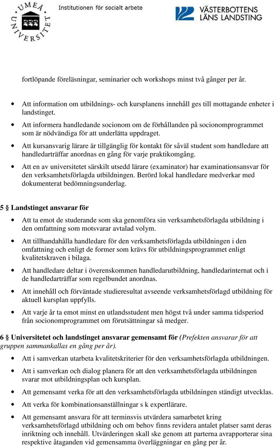 Att kursansvarig lärare är tillgänglig för kontakt för såväl student som handledare att handledarträffar anordnas en gång för varje praktikomgång.