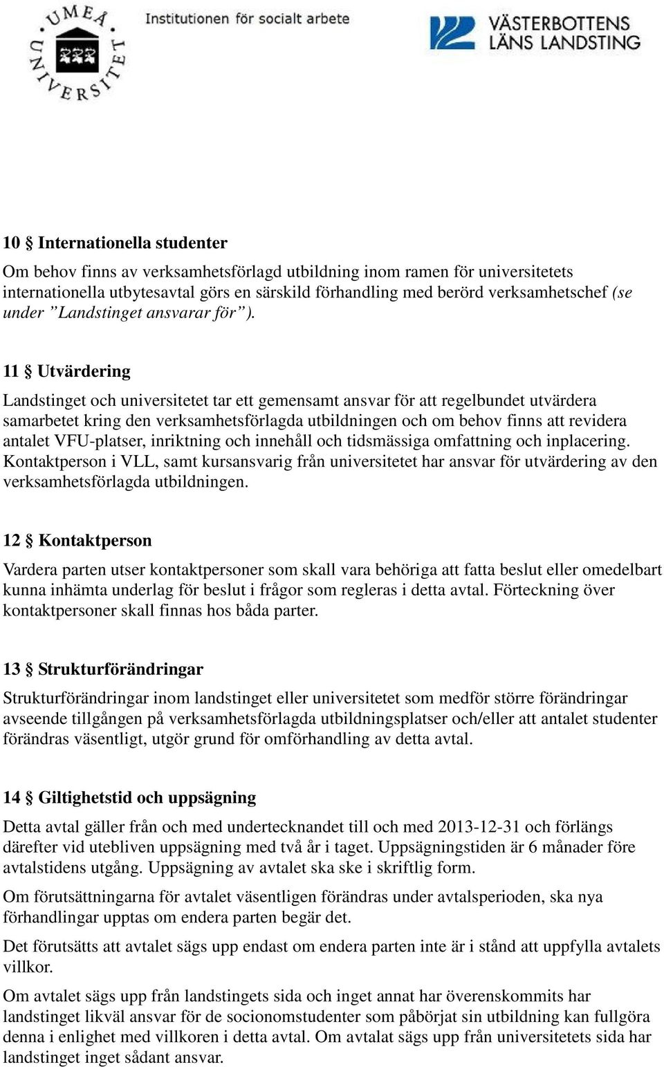 11 Utvärdering Landstinget och universitetet tar ett gemensamt ansvar för att regelbundet utvärdera samarbetet kring den verksamhetsförlagda utbildningen och om behov finns att revidera antalet