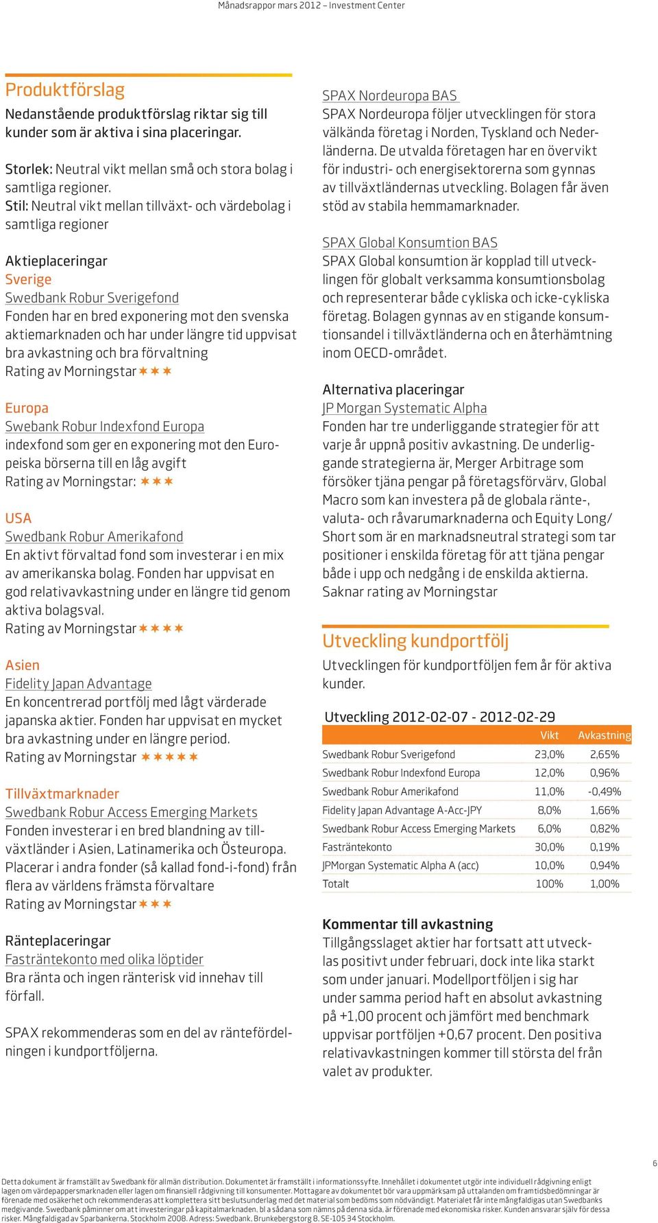 längre tid uppvisat bra avkastning och bra förvaltning Rating av Morningstar Europa Swebank Robur Indexfond Europa indexfond som ger en exponering mot den Europeiska börserna till en låg avgift