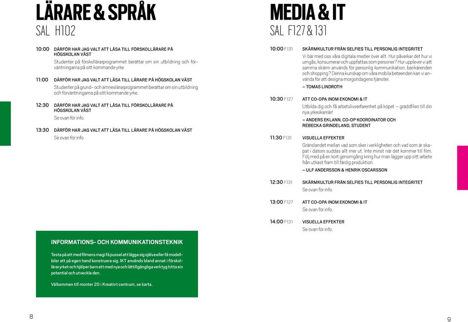 12:30 DÄRFÖR HAR JAG VALT ATT LÄSA TILL FÖRSKOLLÄRARE PÅ HÖGSKOLAN VÄST 13:30 DÄRFÖR HAR JAG VALT ATT LÄSA TILL LÄRARE PÅ HÖGSKOLAN VÄST MEDIA & IT SAL F127 & 131 10:00 F131 SKÄRMKULTUR FRÅN SELFIES