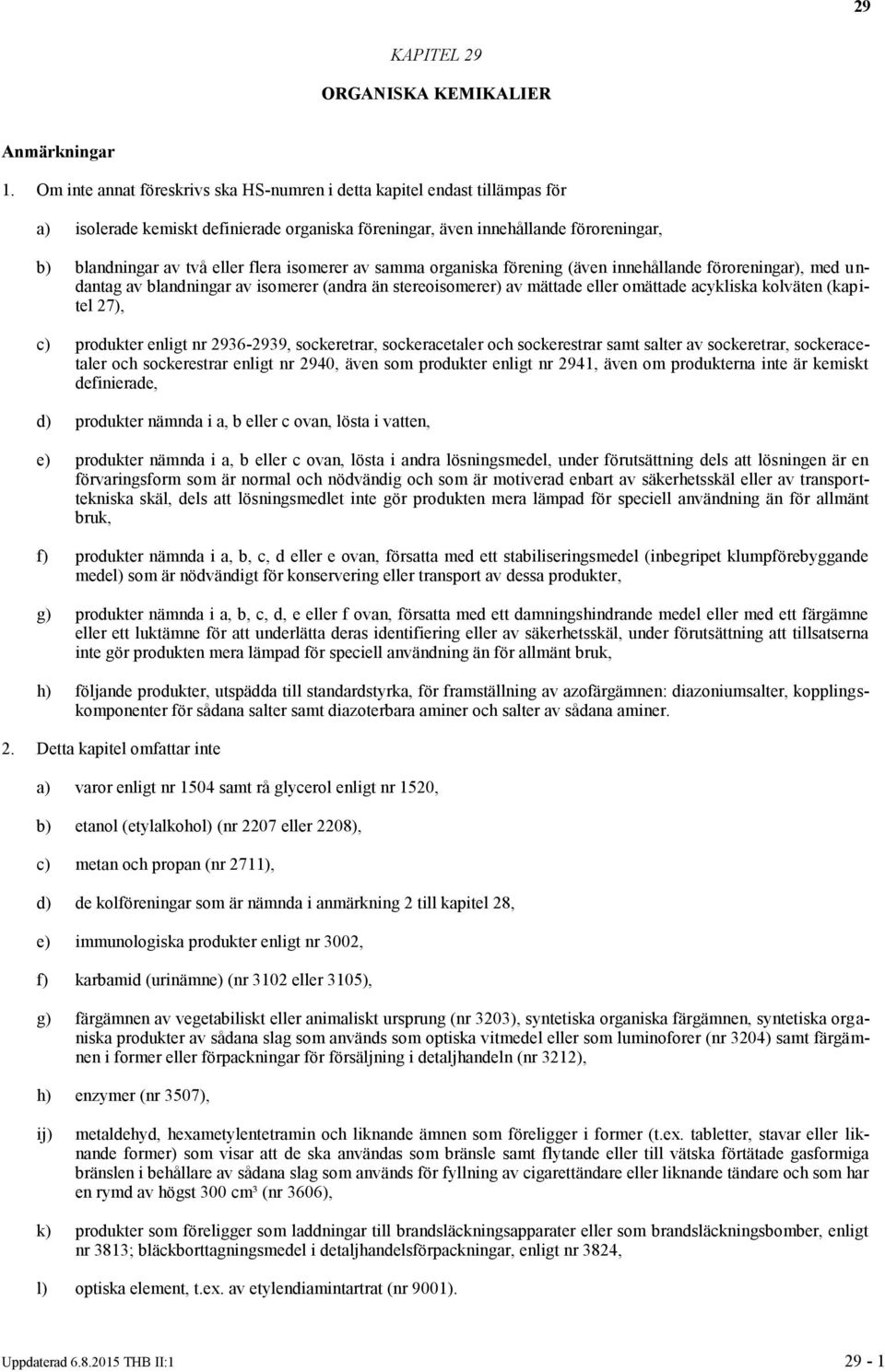 isomerer av samma organiska förening (även innehållande föroreningar), med undantag av blandningar av isomerer (andra än stereoisomerer) av mättade eller omättade acykliska kolväten (kapitel 27), c)