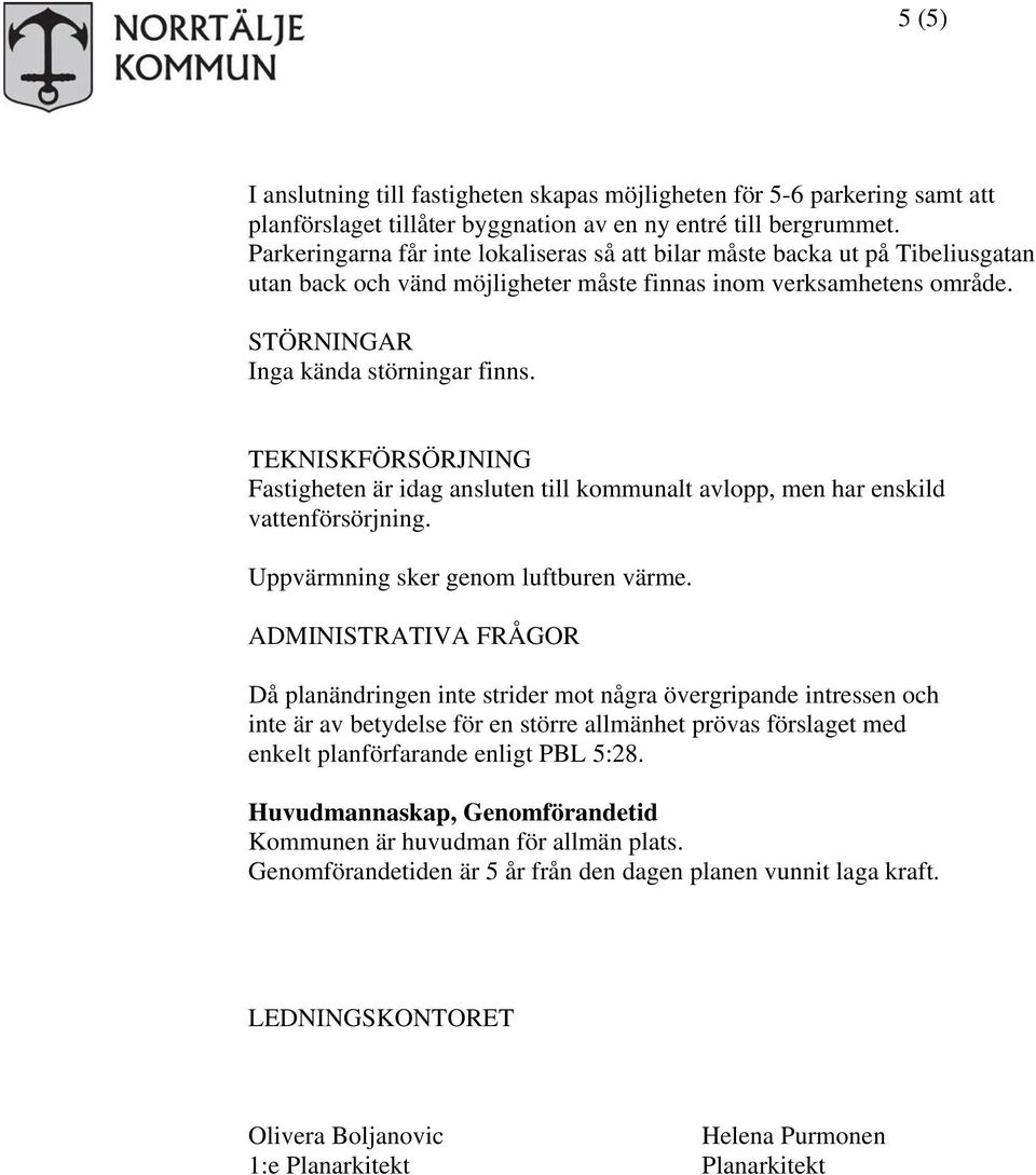 TEKNISKFÖRSÖRJNING Fastigheten är idag ansluten till kommunalt avlopp, men har enskild vattenförsörjning. Uppvärmning sker genom luftburen värme.