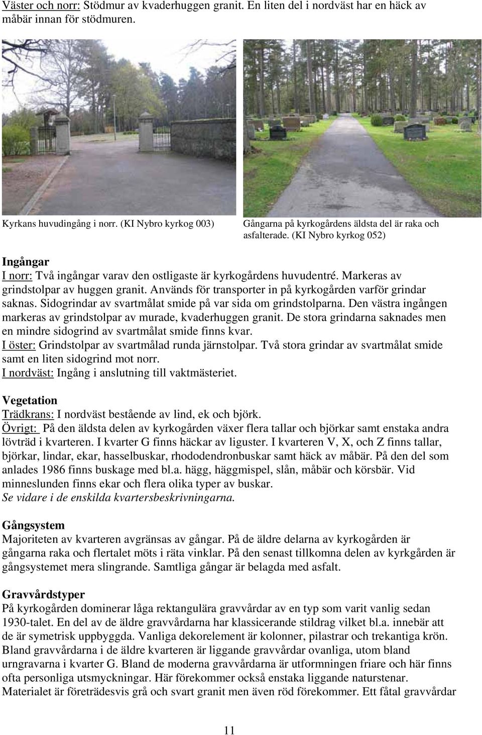 Markeras av grindstolpar av huggen granit. Används för transporter in på kyrkogården varför grindar saknas. Sidogrindar av svartmålat smide på var sida om grindstolparna.