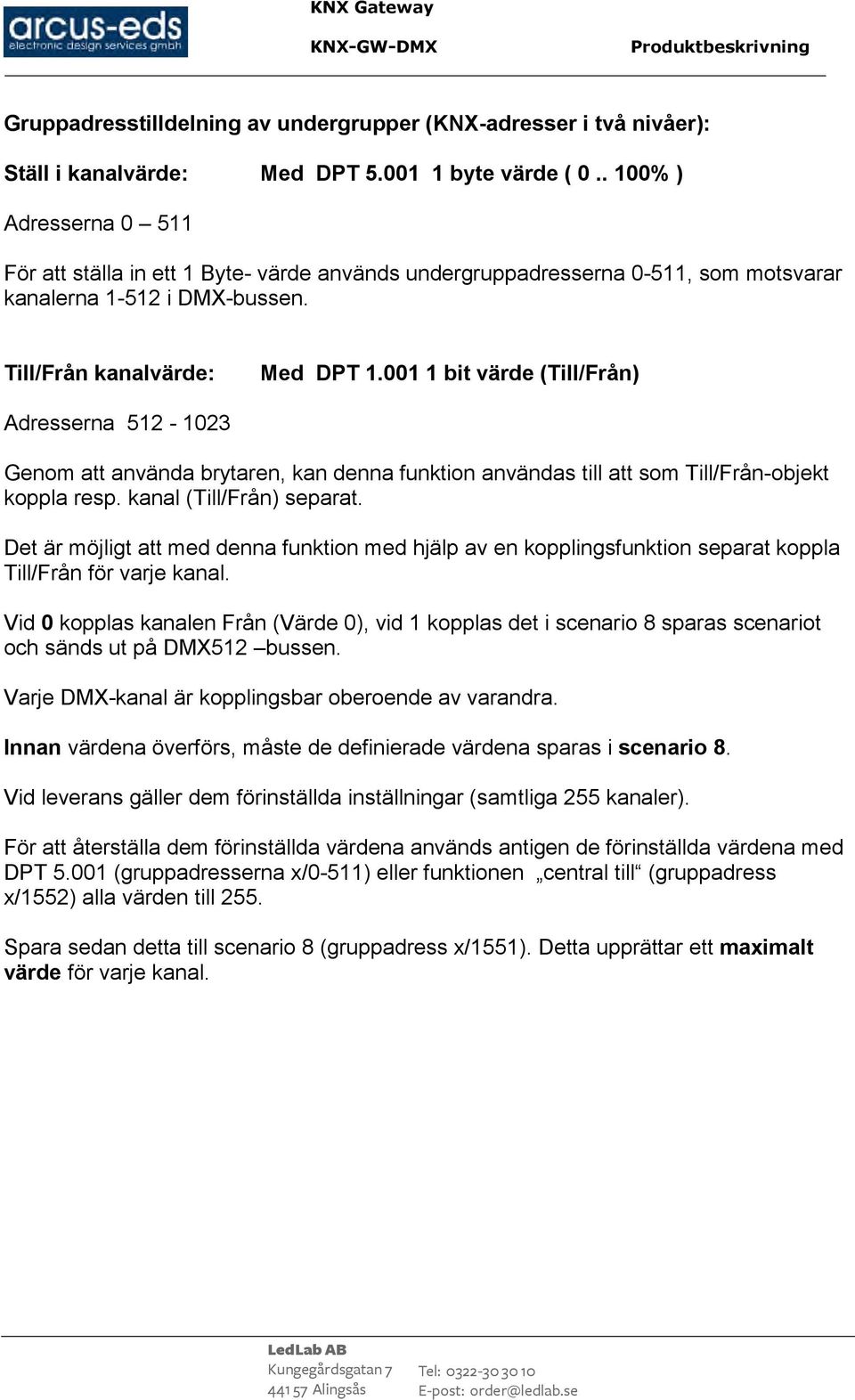 001 1 bit värde (Till/Från) Adresserna 512-1023 Genom att använda brytaren, kan denna funktion användas till att som Till/Från-objekt koppla resp. kanal (Till/Från) separat.