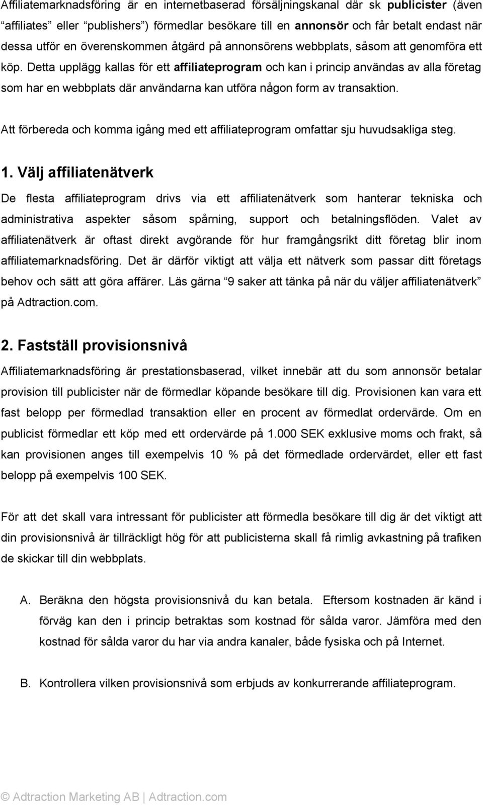 Detta upplägg kallas för ett affiliateprogram och kan i princip användas av alla företag som har en webbplats där användarna kan utföra någon form av transaktion.