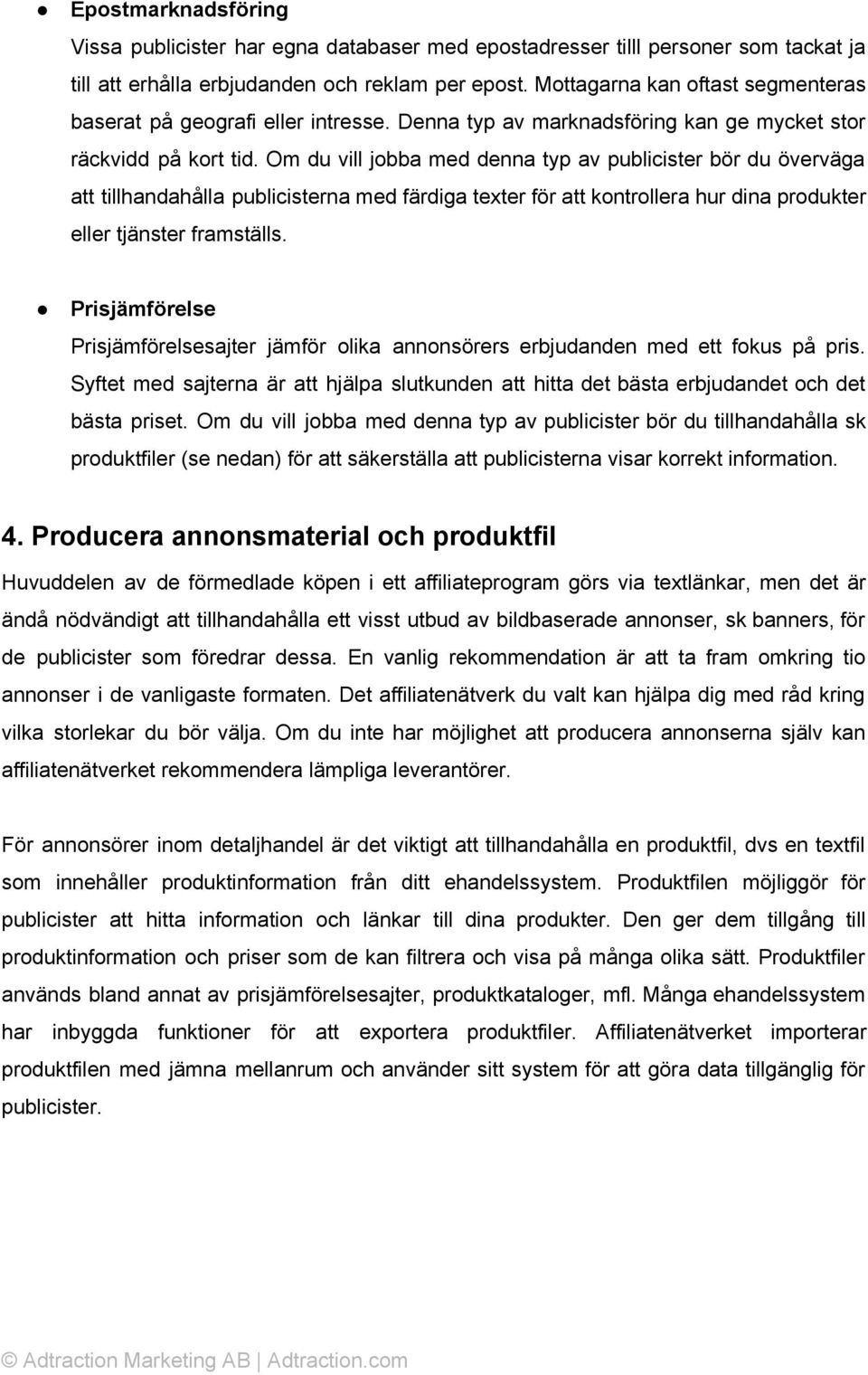 Om du vill jobba med denna typ av publicister bör du överväga att tillhandahålla publicisterna med färdiga texter för att kontrollera hur dina produkter eller tjänster framställs.