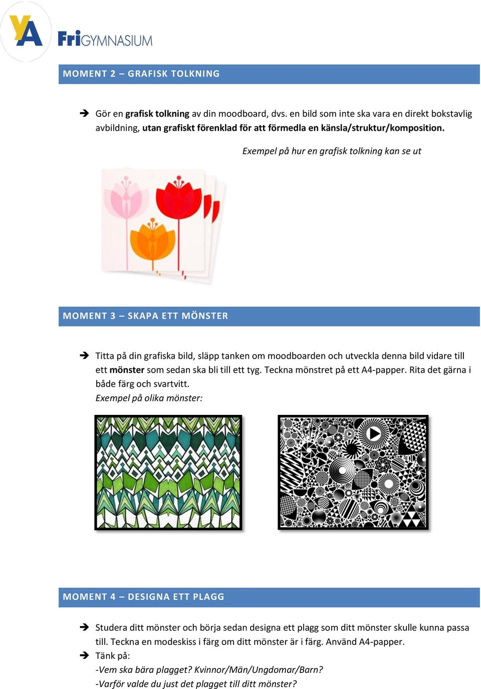 Exempel på hur en grafisk tolkning kan se ut MOMENT 3 SKAPA ETT MÖNSTER Titta på din grafiska bild, släpp tanken om moodboarden och utveckla denna bild vidare till ett mönster som sedan ska bli till