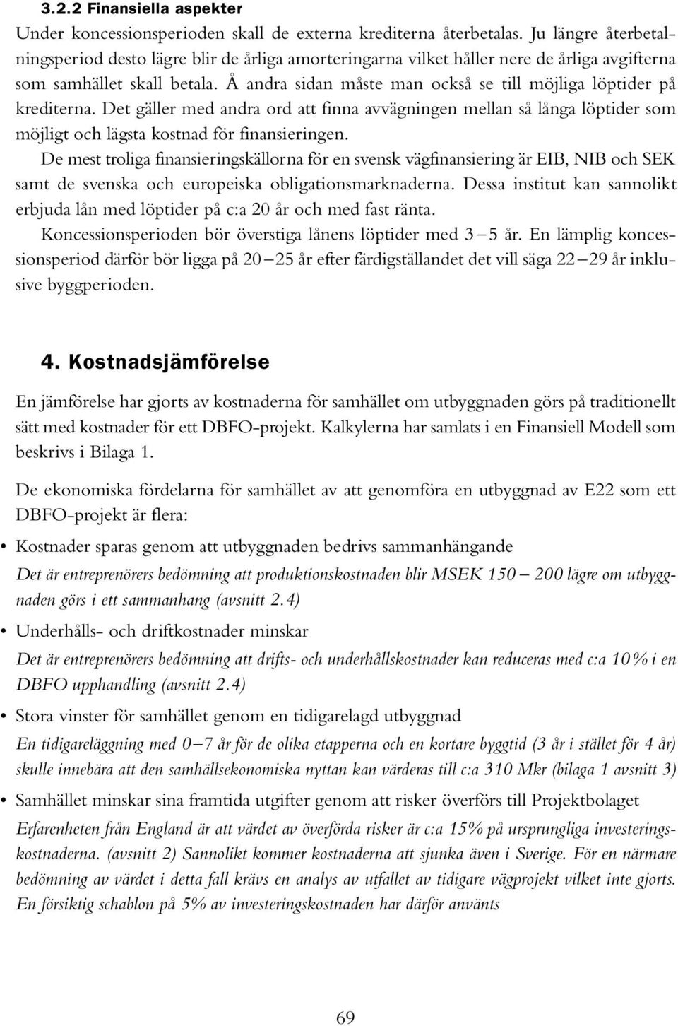 Å andra sidan måste man också se till möjliga löptider på krediterna. Det gäller med andra ord att finna avvägningen mellan så långa löptider som möjligt och lägsta kostnad för finansieringen.