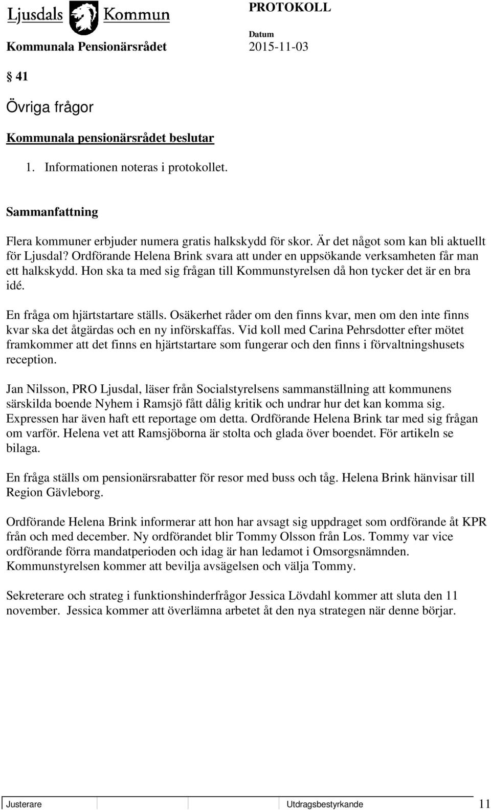 En fråga om hjärtstartare ställs. Osäkerhet råder om den finns kvar, men om den inte finns kvar ska det åtgärdas och en ny införskaffas.