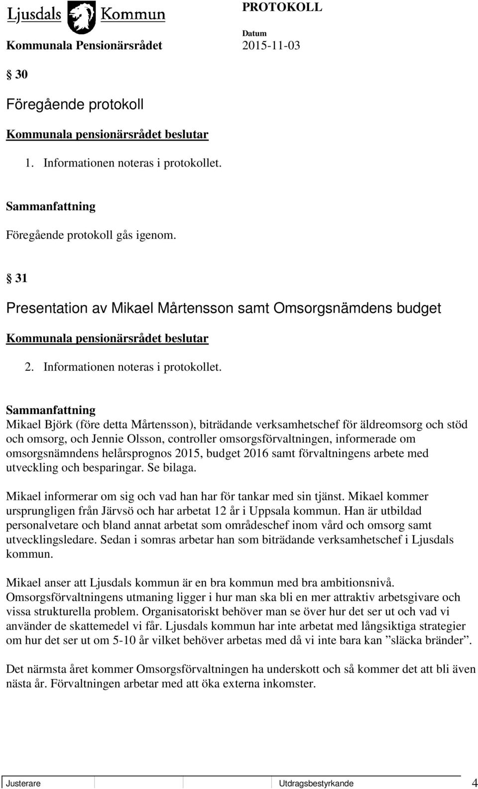 Mikael Björk (före detta Mårtensson), biträdande verksamhetschef för äldreomsorg och stöd och omsorg, och Jennie Olsson, controller omsorgsförvaltningen, informerade om omsorgsnämndens helårsprognos