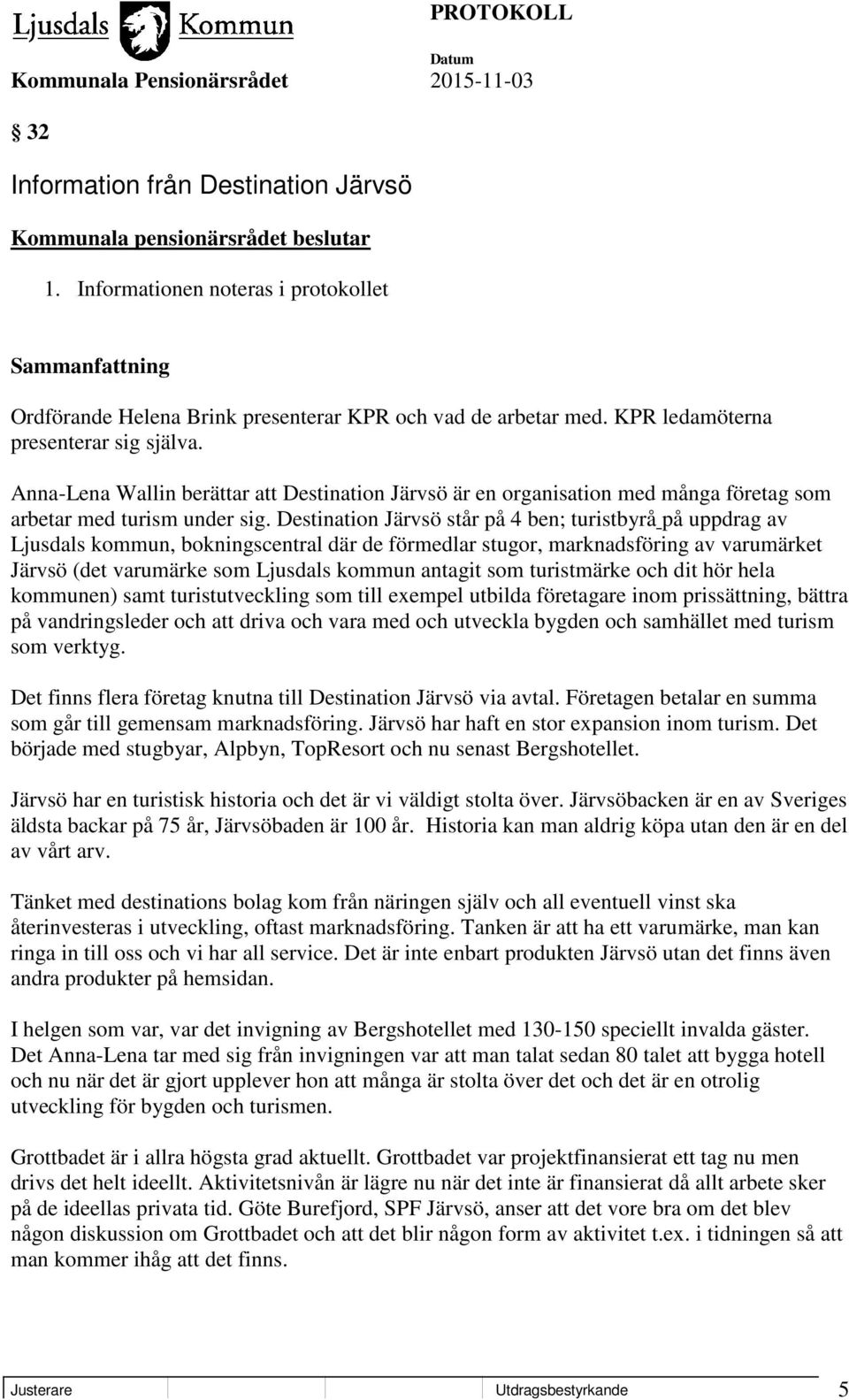 Destination Järvsö står på 4 ben; turistbyrå på uppdrag av Ljusdals kommun, bokningscentral där de förmedlar stugor, marknadsföring av varumärket Järvsö (det varumärke som Ljusdals kommun antagit som