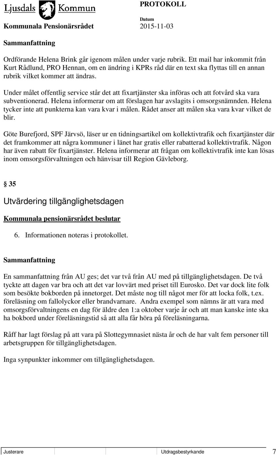 Under målet offentlig service står det att fixartjänster ska införas och att fotvård ska vara subventionerad. Helena informerar om att förslagen har avslagits i omsorgsnämnden.