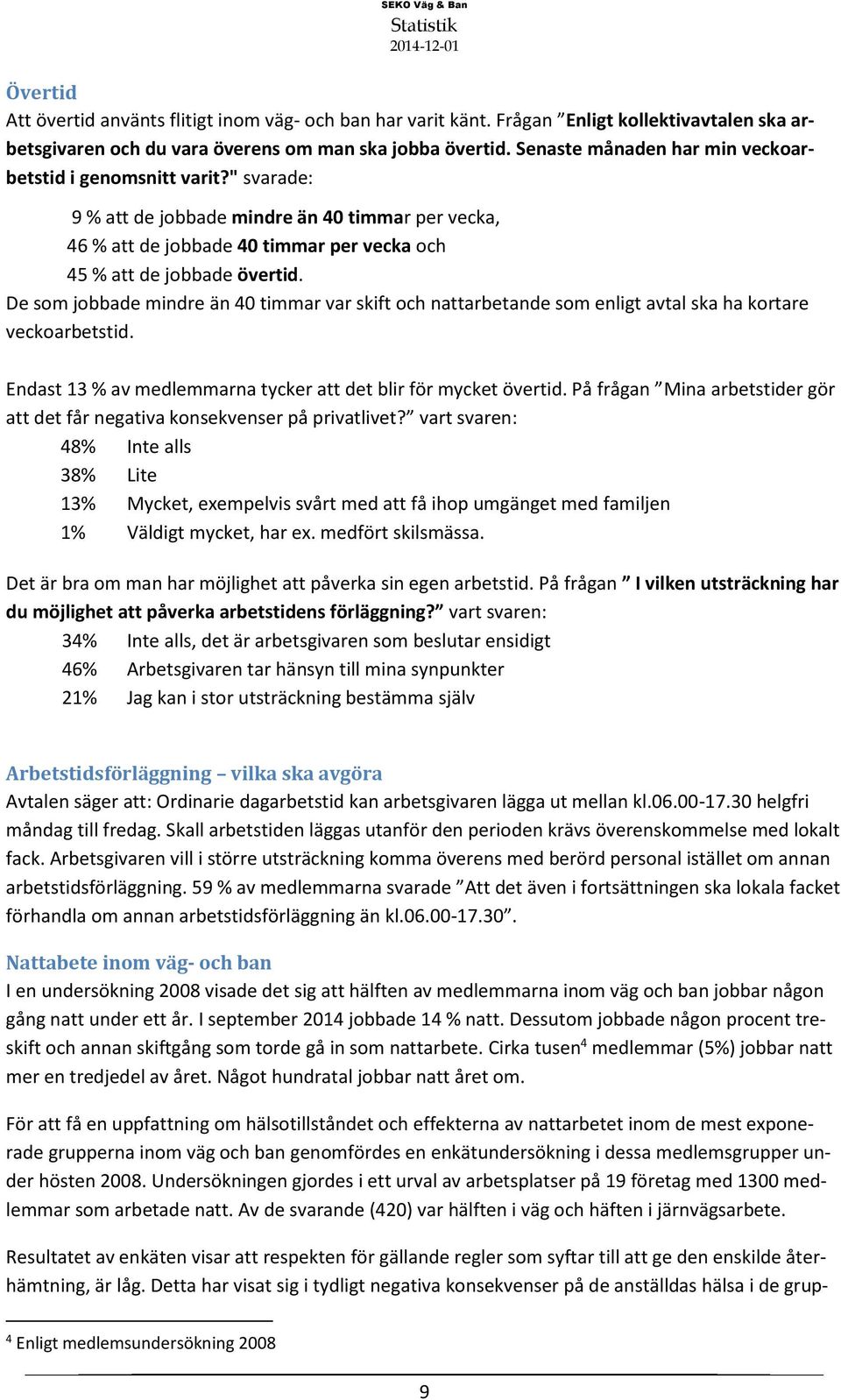 De som jobbade mindre än 40 timmar var skift och nattarbetande som enligt avtal ska ha kortare veckoarbetstid. Endast 13 % av medlemmarna tycker att det blir för mycket övertid.
