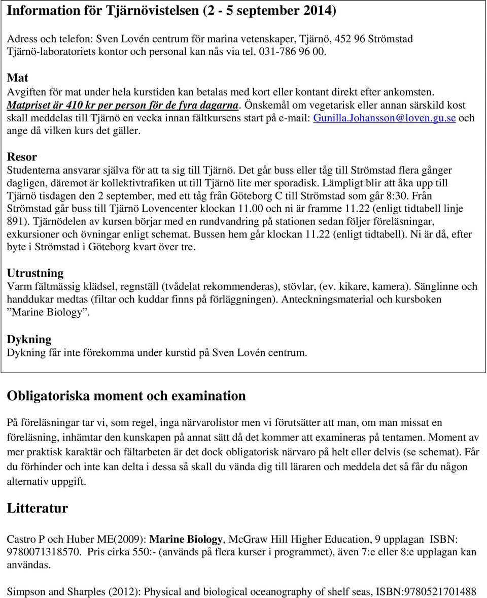 Önskemål om vegetarisk eller annan särskild kost skall meddelas till Tjärnö en vecka innan fältkursens start på e-mail: Gunilla.Johansson@loven.gu.se och ange då vilken kurs det gäller.