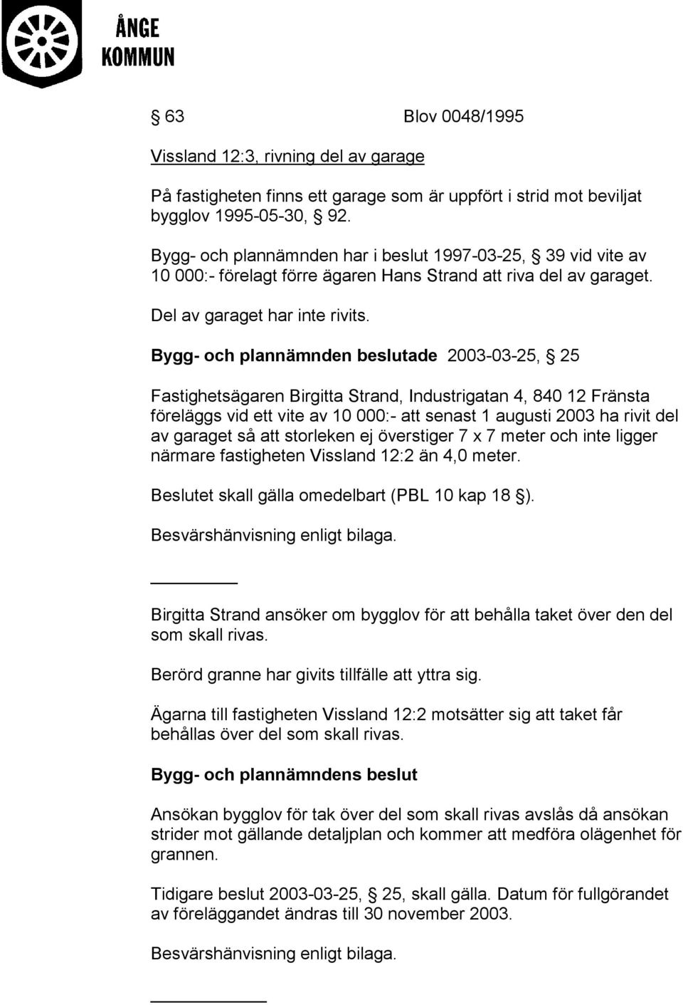 Bygg- och plannämnden beslutade 2003-03-25, 25 Fastighetsägaren Birgitta Strand, Industrigatan 4, 840 12 Fränsta föreläggs vid ett vite av 10 000:- att senast 1 augusti 2003 ha rivit del av garaget