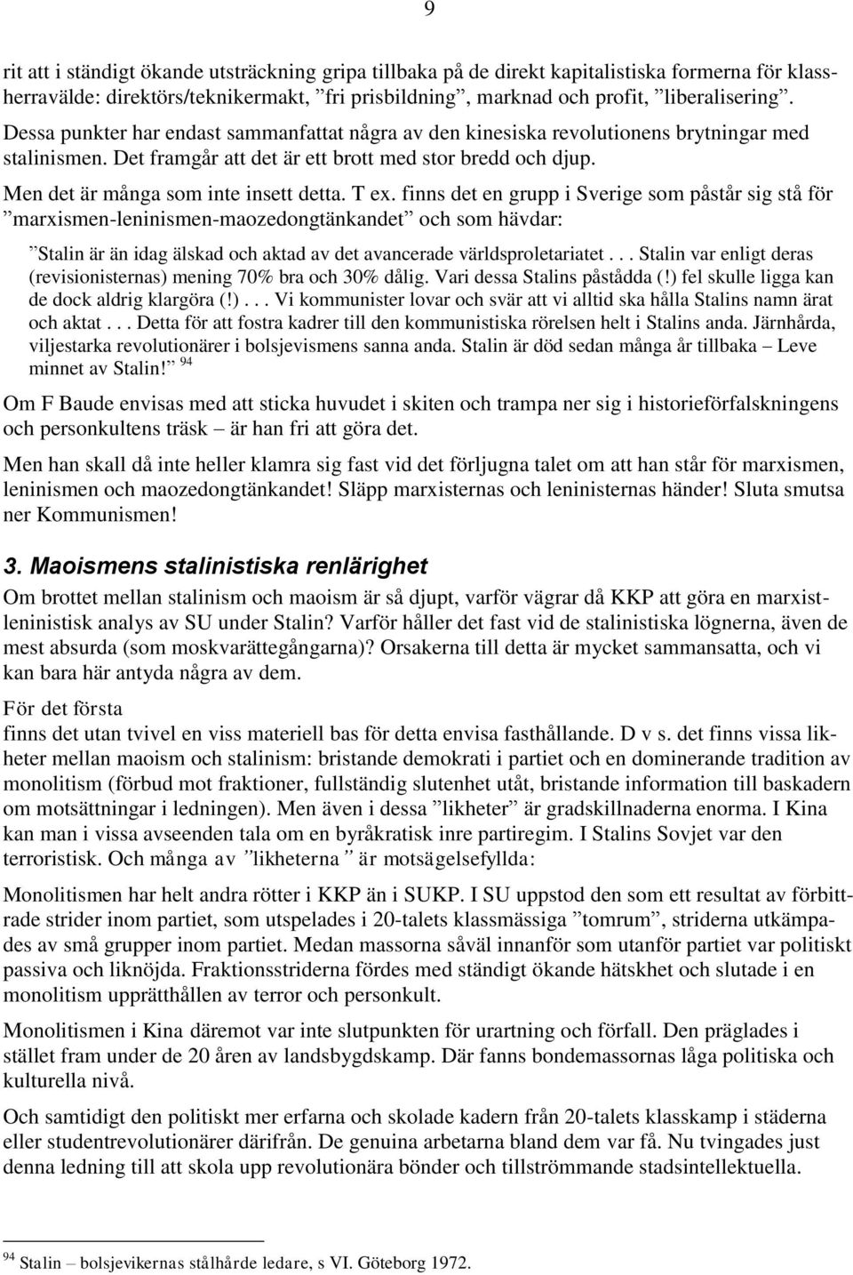 T ex. finns det en grupp i Sverige som påstår sig stå för marxismen-leninismen-maozedongtänkandet och som hävdar: Stalin är än idag älskad och aktad av det avancerade världsproletariatet.