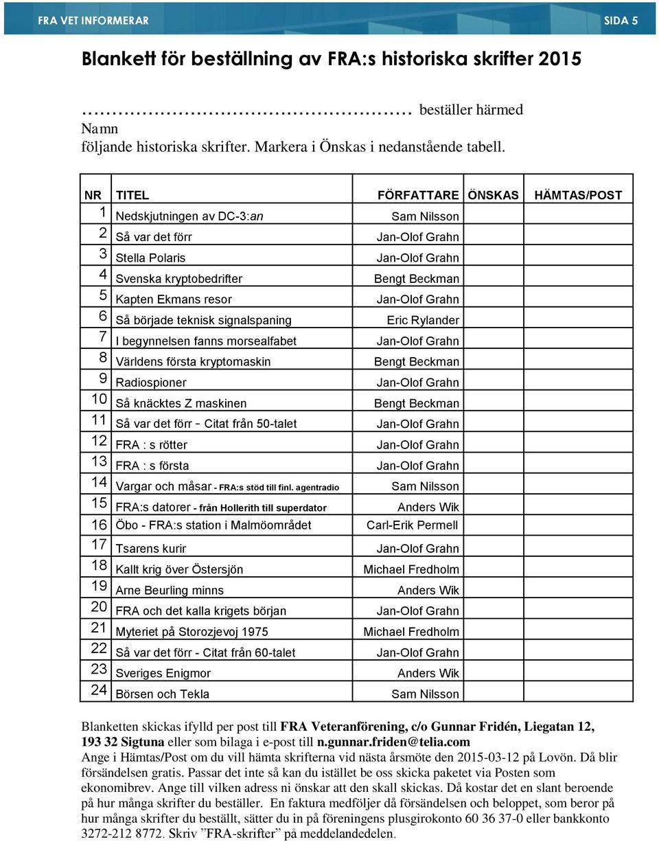 resor Jan-Olof Grahn 6 Så började teknisk signalspaning Eric Rylander 7 I begynnelsen fanns morsealfabet Jan-Olof Grahn 8 Världens första kryptomaskin Bengt Beckman 9 Radiospioner Jan-Olof Grahn 10