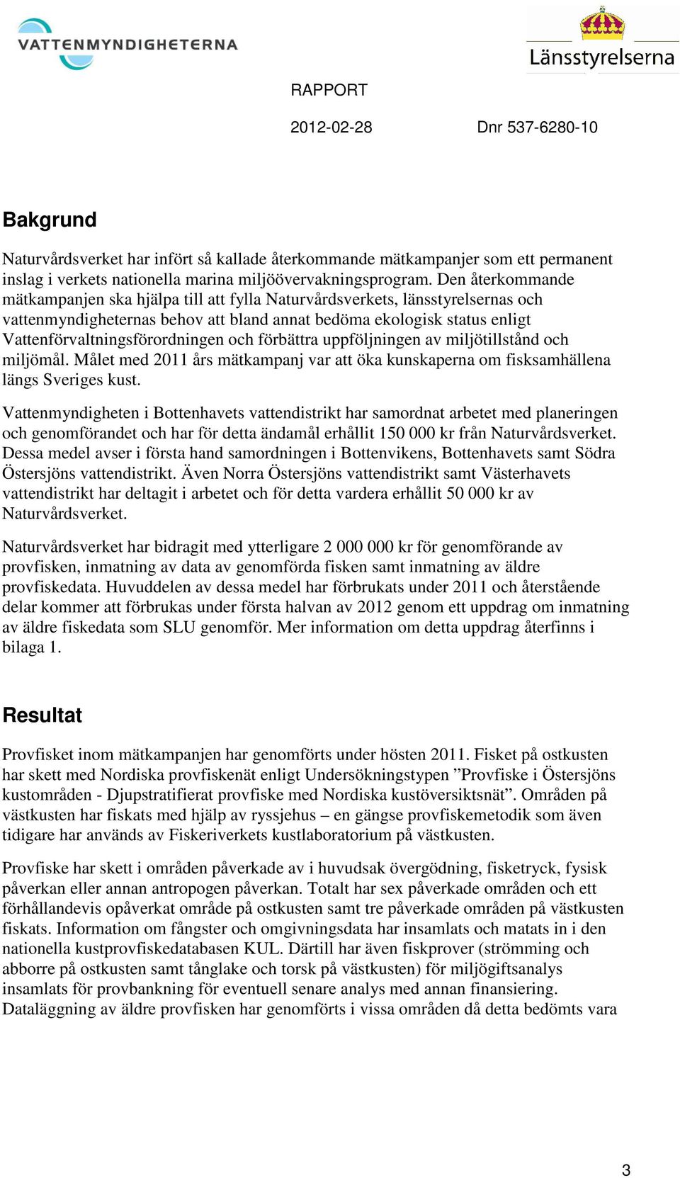 Vattenförvaltningsförordningen och förbättra uppföljningen av miljötillstånd och miljömål. Målet med 211 års mätkampanj var att öka kunskaperna om fisksamhällena längs Sveriges kust.