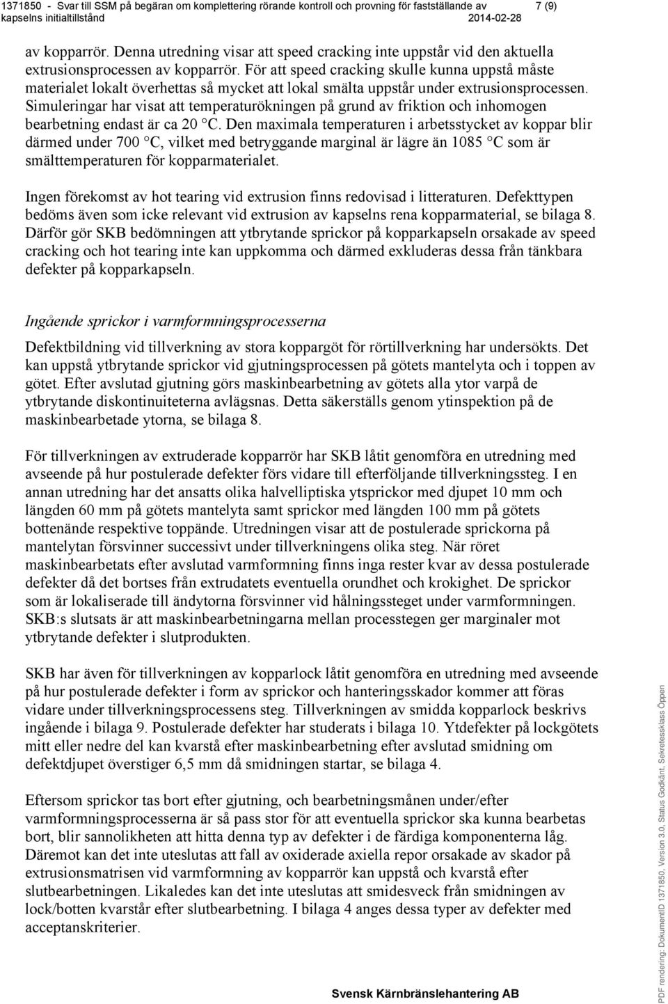 Simuleringar har visat att temperaturökningen på grund av friktion och inhomogen bearbetning endast är ca 20 C.