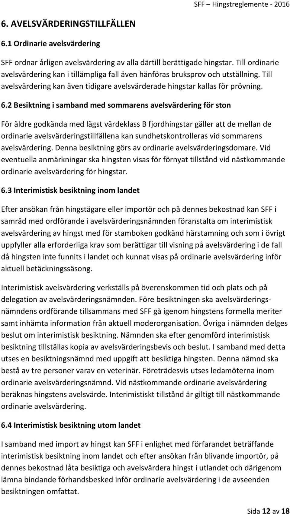 2 Besiktning i samband med sommarens avelsvärdering för ston För äldre godkända med lägst värdeklass B fjordhingstar gäller att de mellan de ordinarie avelsvärderingstillfällena kan