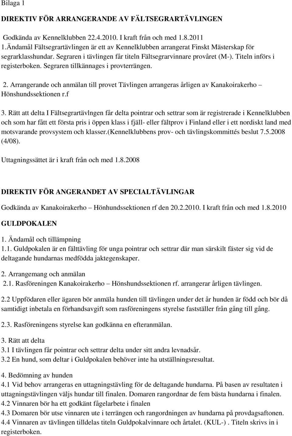 Segraren tillkännages i provterrängen. 2. Arrangerande och anmälan till provet Tävlingen arrangeras årligen av Kanakoirakerho Hönshundssektionen r.f 3.