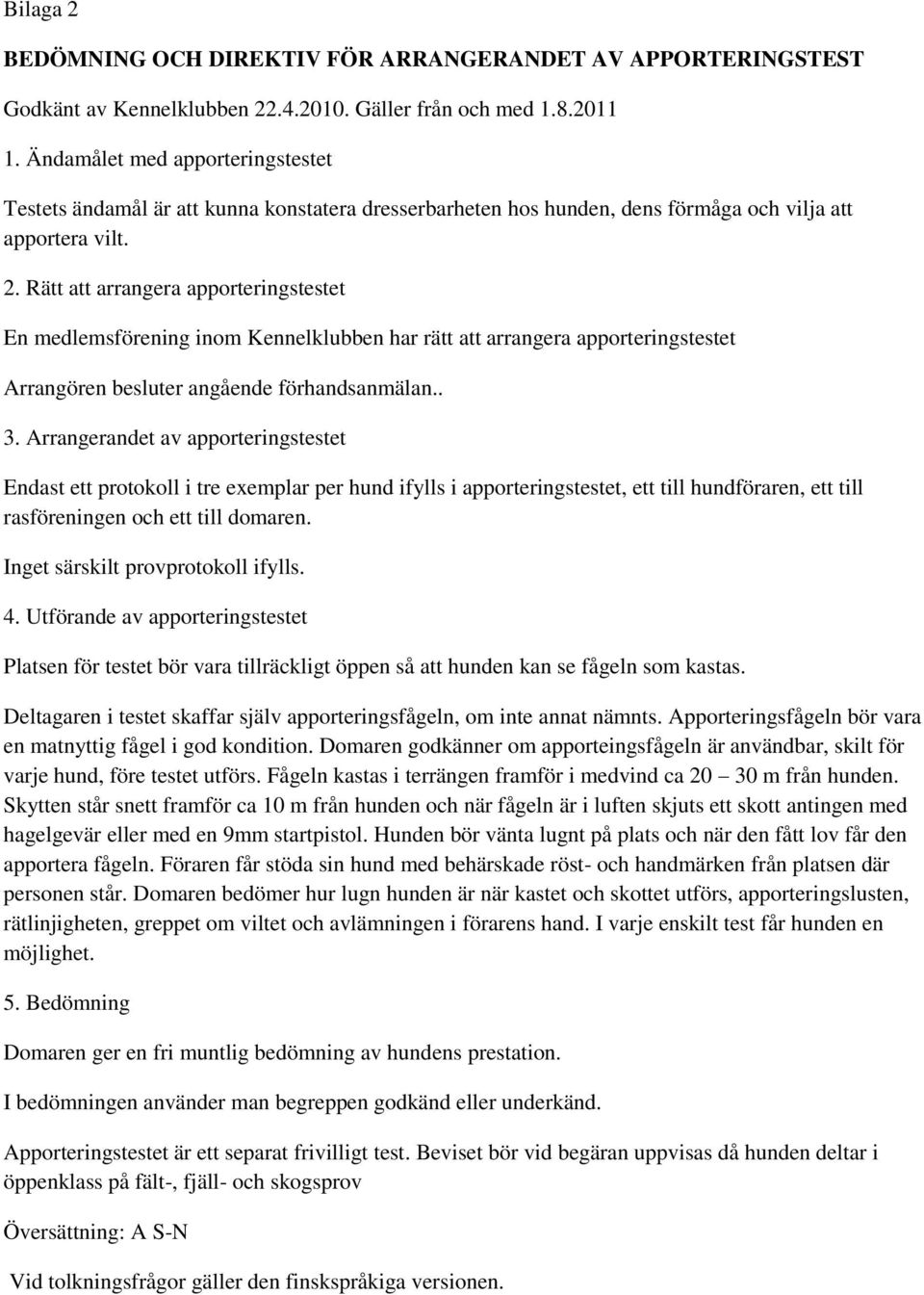 Rätt att arrangera apporteringstestet En medlemsförening inom Kennelklubben har rätt att arrangera apporteringstestet Arrangören besluter angående förhandsanmälan.. 3.