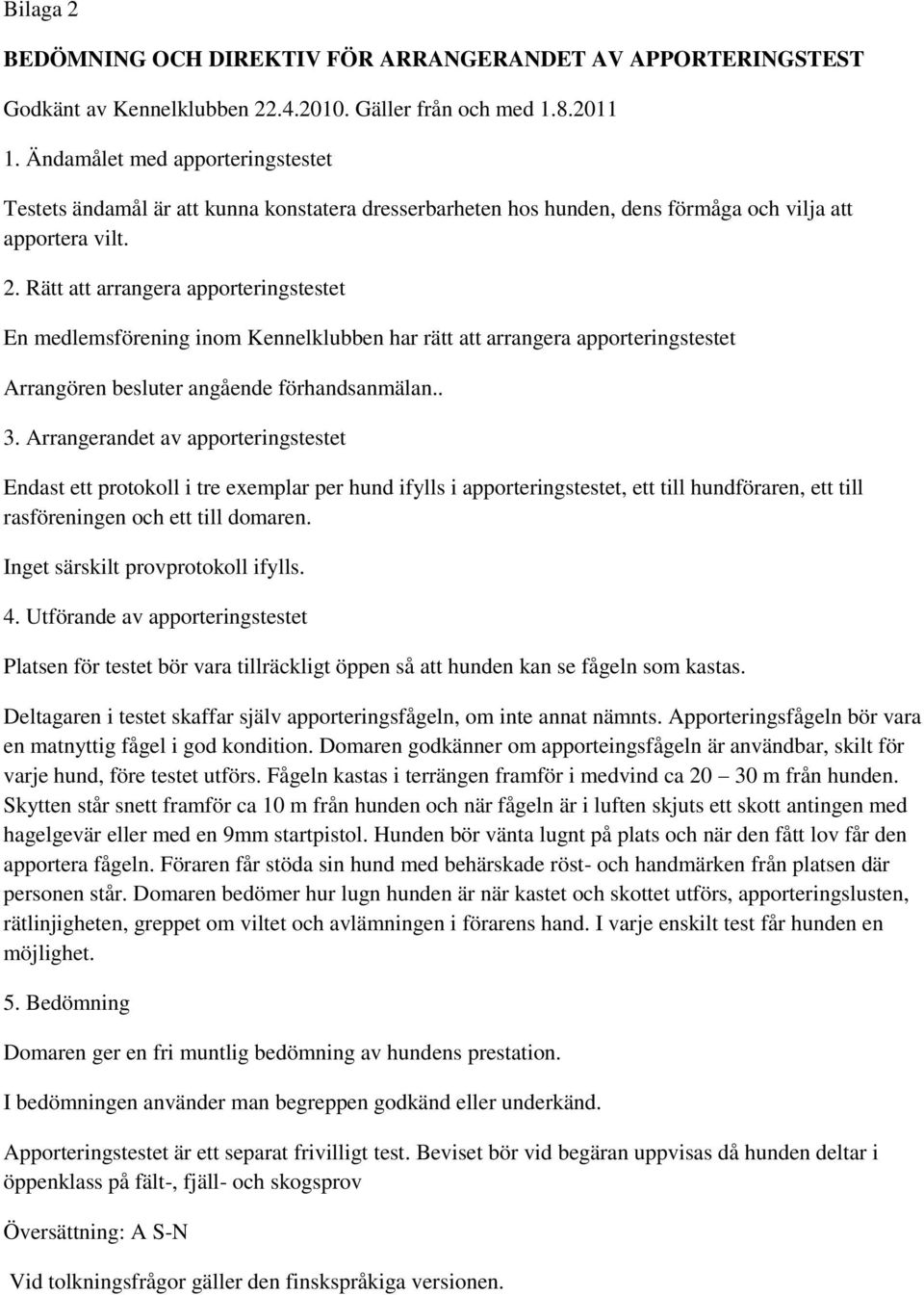 Rätt att arrangera apporteringstestet En medlemsförening inom Kennelklubben har rätt att arrangera apporteringstestet Arrangören besluter angående förhandsanmälan.. 3.